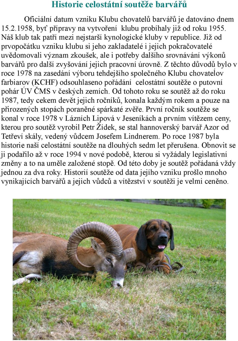 Již od prvopočátku vzniku klubu si jeho zakladatelé i jejich pokračovatelé uvědomovali význam zkoušek, ale i potřeby dalšího srovnávání výkonů barvářů pro další zvyšování jejich pracovní úrovně.