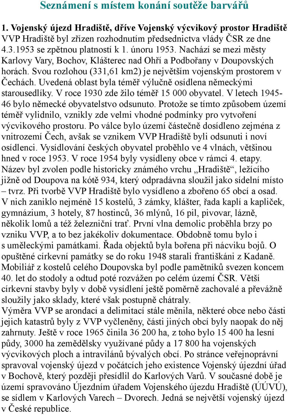 Svou rozlohou (331,61 km2) je největším vojenským prostorem v Čechách. Uvedená oblast byla téměř výlučně osídlena německými starousedlíky. V roce 1930 zde žilo téměř 15 000 obyvatel.