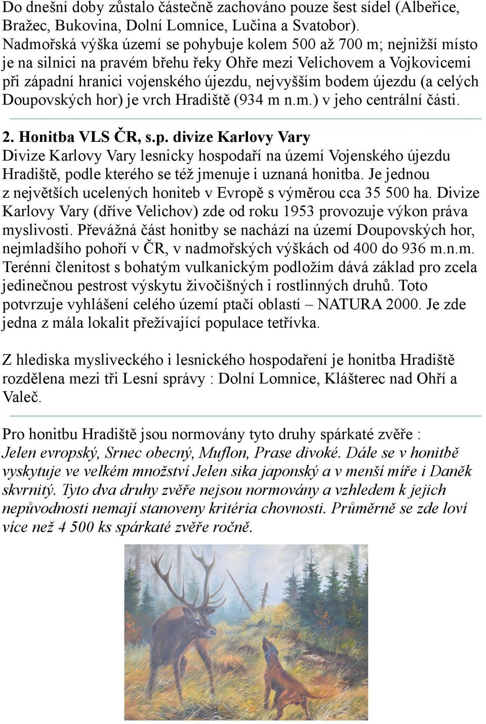 újezdu (a celých Doupovských hor) je vrch Hradiště (934 m n.m.) v jeho centrální části. 2. Honitba VLS ČR, s.p. divize Karlovy Vary Divize Karlovy Vary lesnicky hospodaří na území Vojenského újezdu Hradiště, podle kterého se též jmenuje i uznaná honitba.