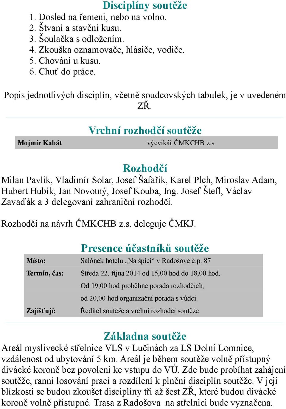 Josef Štefl, Václav Zavaďák a 3 delegovaní zahraniční rozhodčí. Rozhodčí na návrh ČMKCHB z.s. deleguje ČMKJ. Presence účastníků soutěže Místo: Salónek hotelu Na špici v Radošově č.p. 87 Termín, čas: Středa 22.