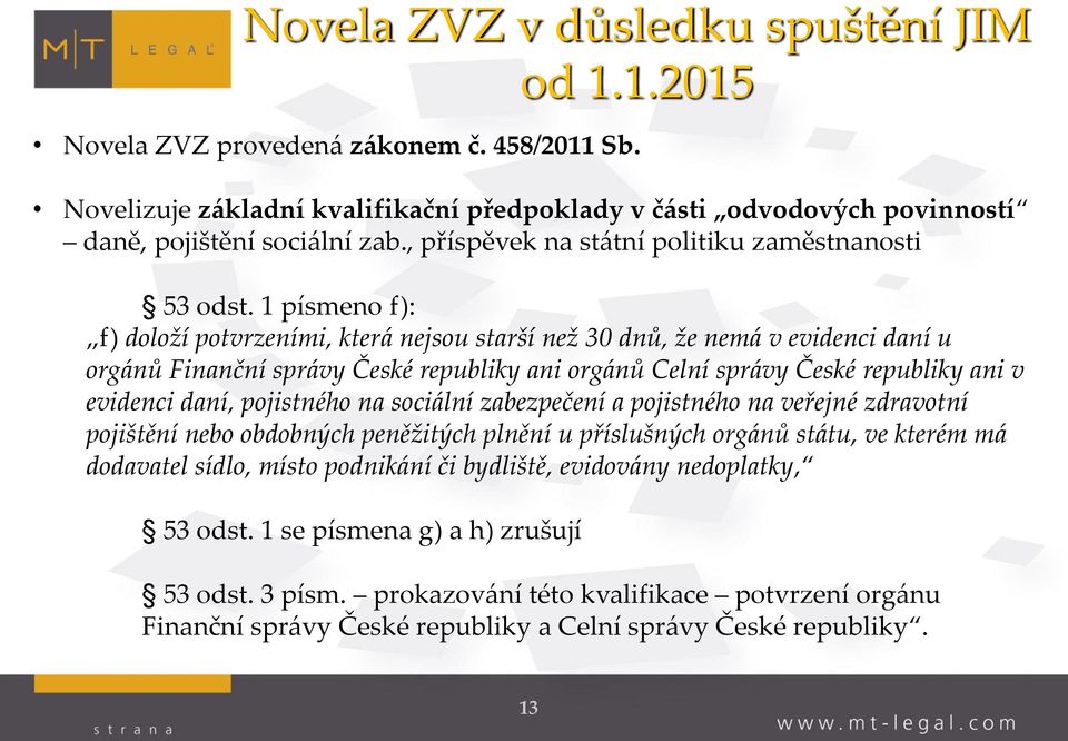 1 písmeno f): f) doloží potvrzeními, která nejsou starší než 30 dnů, že nemá v evidenci daní u orgánů Finanční správy České republiky ani orgánů Celní správy České republiky ani v evidenci daní,