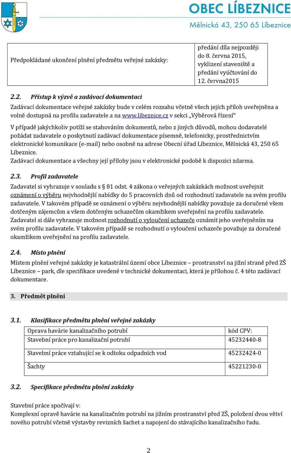 června2015 2.2. Přístup k výzvě a zadávací dokumentaci Zadávací dokumentace veřejné zakázky bude v celém rozsahu včetně všech jejích příloh uveřejněna a volně dostupná na profilu zadavatele a na www.