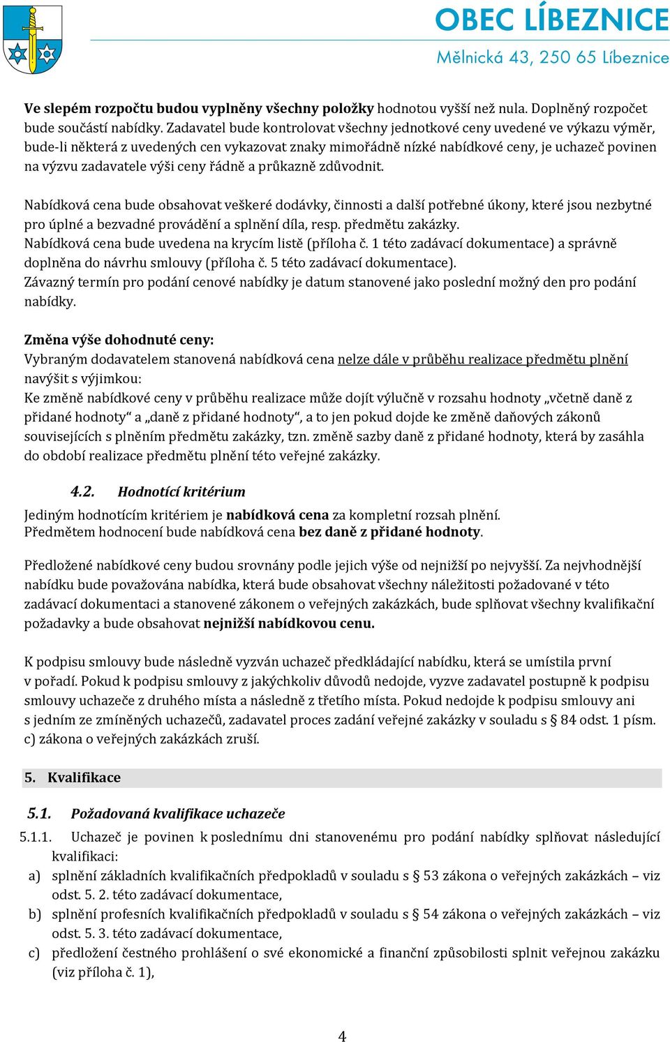 ceny řádně a průkazně zdůvodnit. Nabídková cena bude obsahovat veškeré dodávky, činnosti a další potřebné úkony, které jsou nezbytné pro úplné a bezvadné provádění a splnění díla, resp.