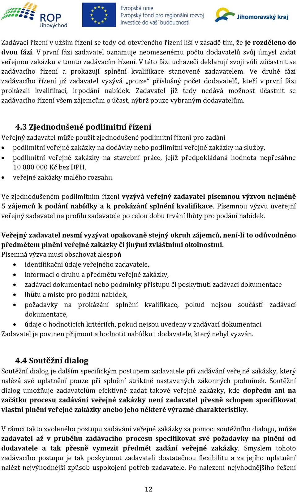 V této fázi uchazeči deklarují svoji vůli zúčastnit se zadávacího řízení a prokazují splnění kvalifikace stanovené zadavatelem.