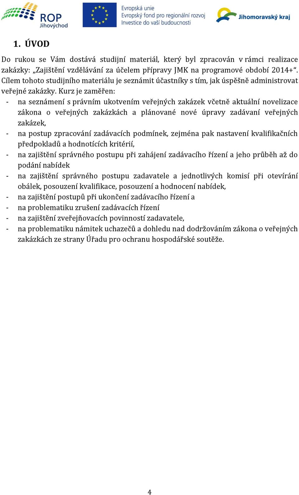 Kurz je zaměřen: - na seznámení s právním ukotvením veřejných zakázek včetně aktuální novelizace zákona o veřejných zakázkách a plánované nové úpravy zadávaní veřejných zakázek, - na postup