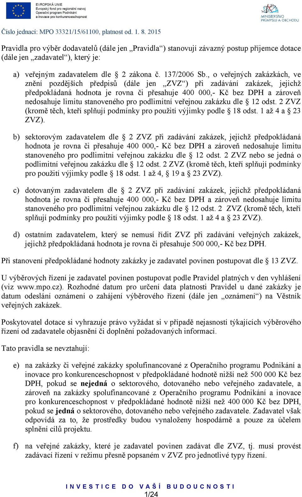 , o veřejných zakázkách, ve znění pozdějších předpisů (dále jen ZVZ ) při zadávání zakázek, jejichž předpokládaná hodnota je rovna či přesahuje 400 000,- Kč bez DPH a zároveň nedosahuje limitu