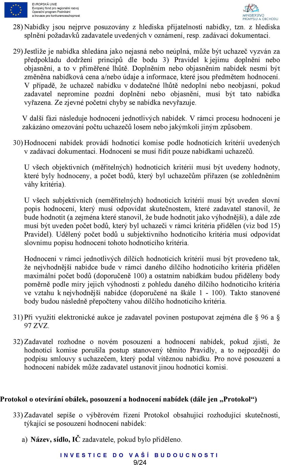 Doplněním nebo objasněním nabídek nesmí být změněna nabídková cena a/nebo údaje a informace, které jsou předmětem hodnocení.