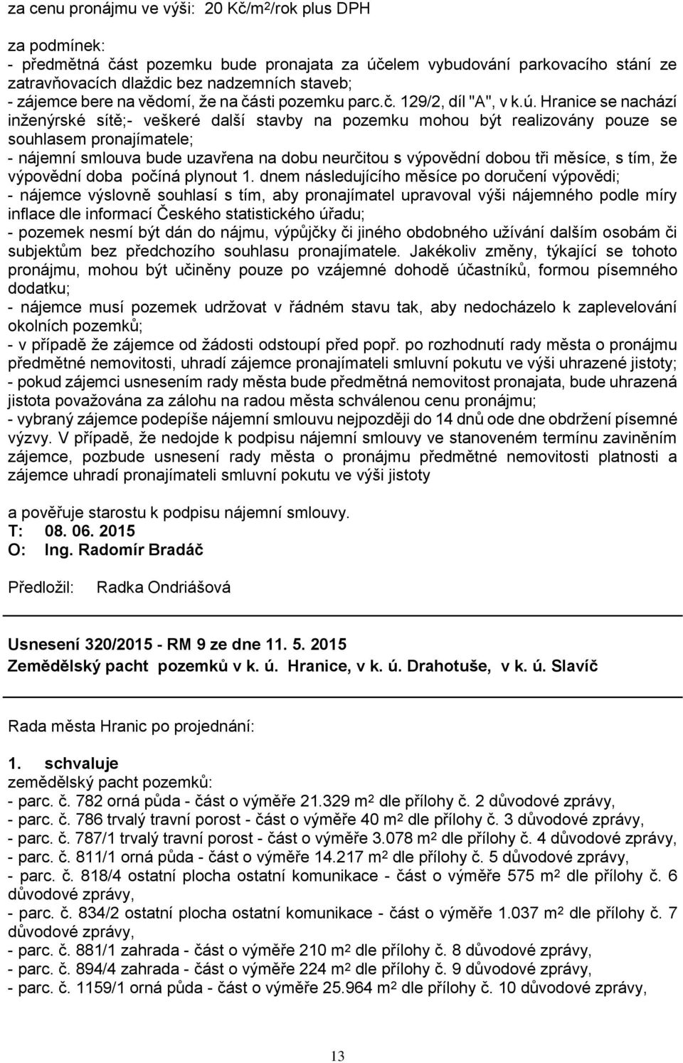 Hranice se nachází inženýrské sítě;- veškeré další stavby na pozemku mohou být realizovány pouze se souhlasem pronajímatele; - nájemní smlouva bude uzavřena na dobu neurčitou s výpovědní dobou tři