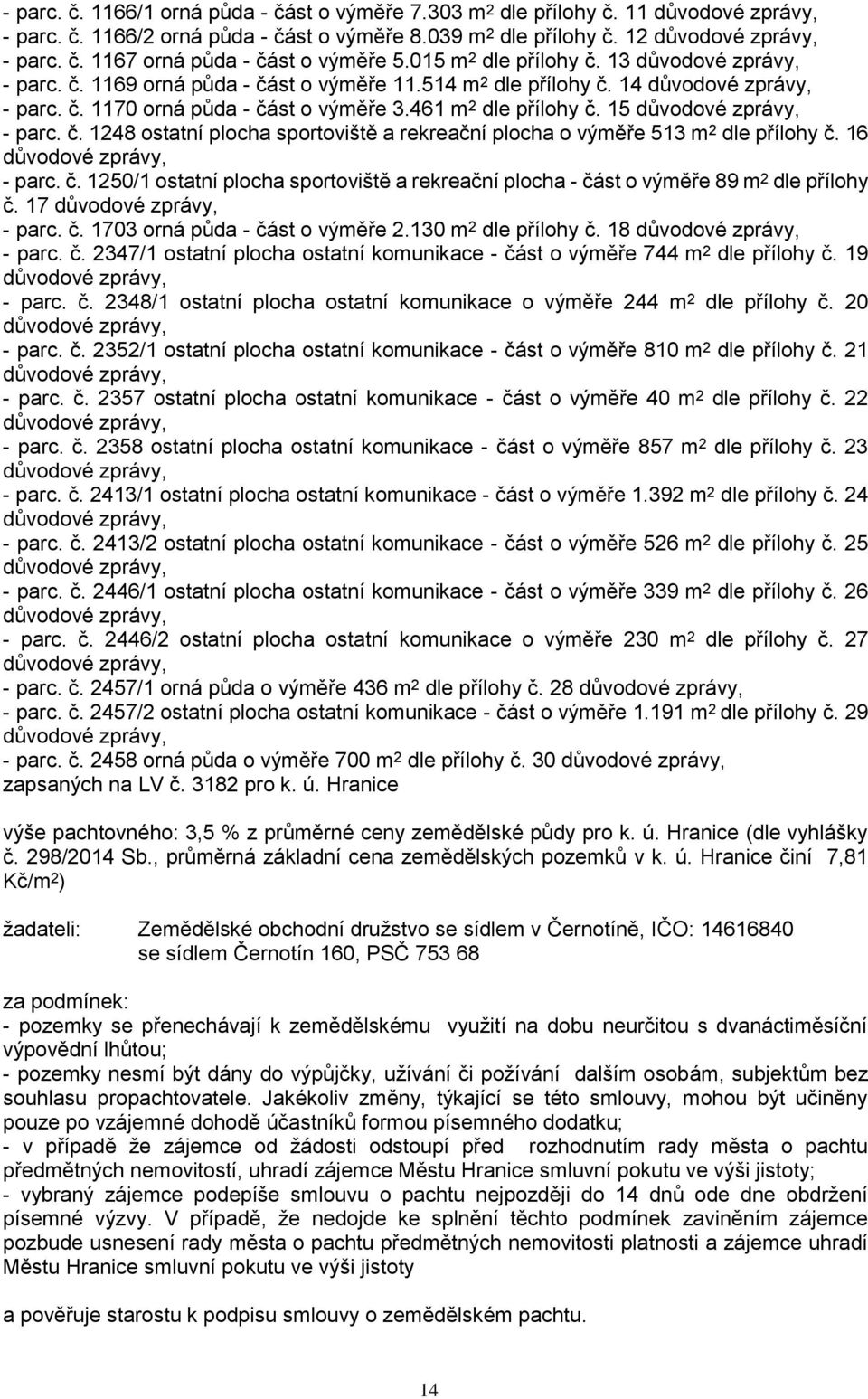 16 - parc. č. 1250/1 ostatní plocha sportoviště a rekreační plocha - část o výměře 89 m 2 dle přílohy č. 17 - parc. č. 1703 orná půda - část o výměře 2.130 m 2 dle přílohy č. 18 - parc. č. 2347/1 ostatní plocha ostatní komunikace - část o výměře 744 m 2 dle přílohy č.