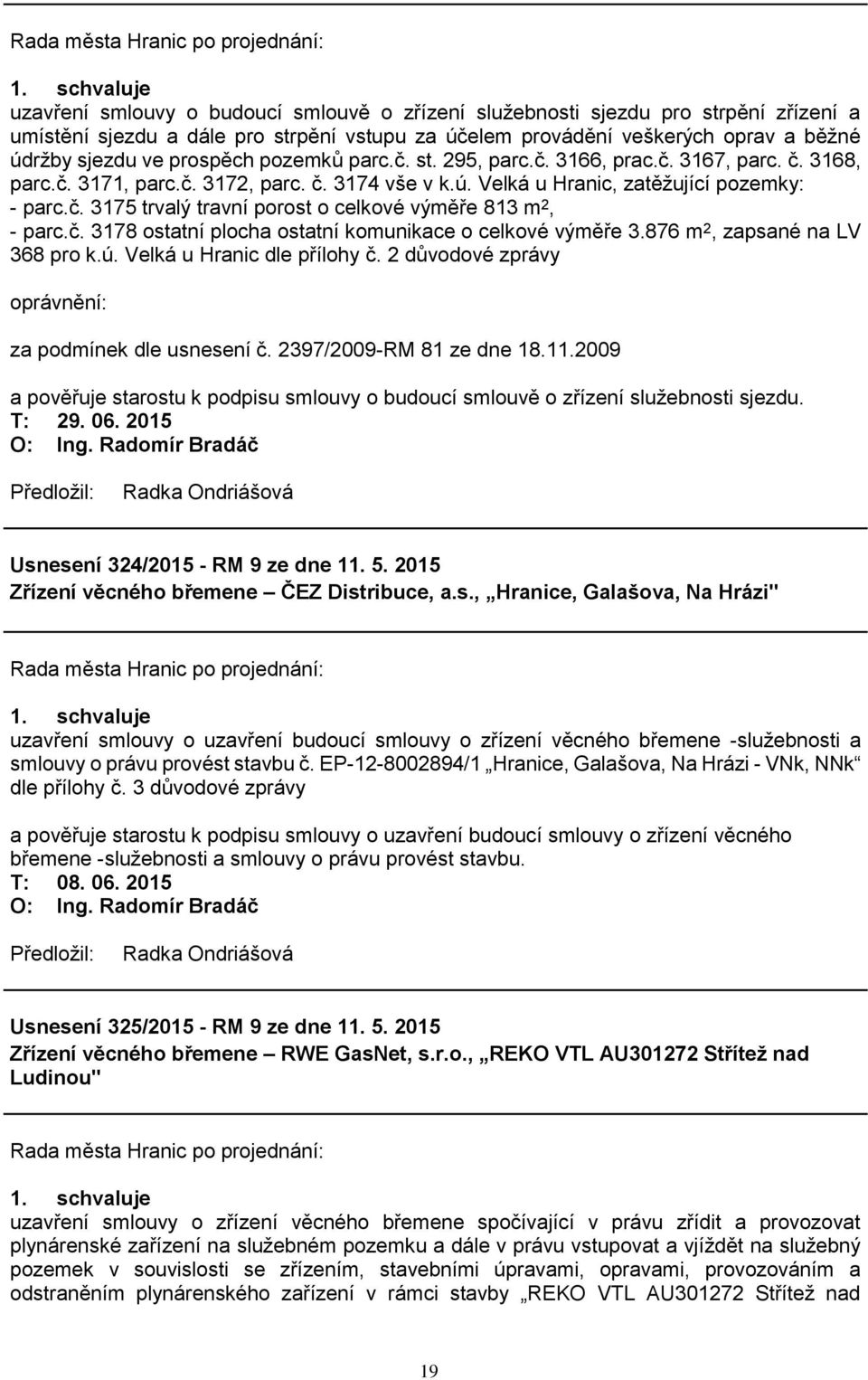 č. 3178 ostatní plocha ostatní komunikace o celkové výměře 3.876 m 2, zapsané na LV 368 pro k.ú. Velká u Hranic dle přílohy č. 2 důvodové zprávy oprávnění: za podmínek dle usnesení č.