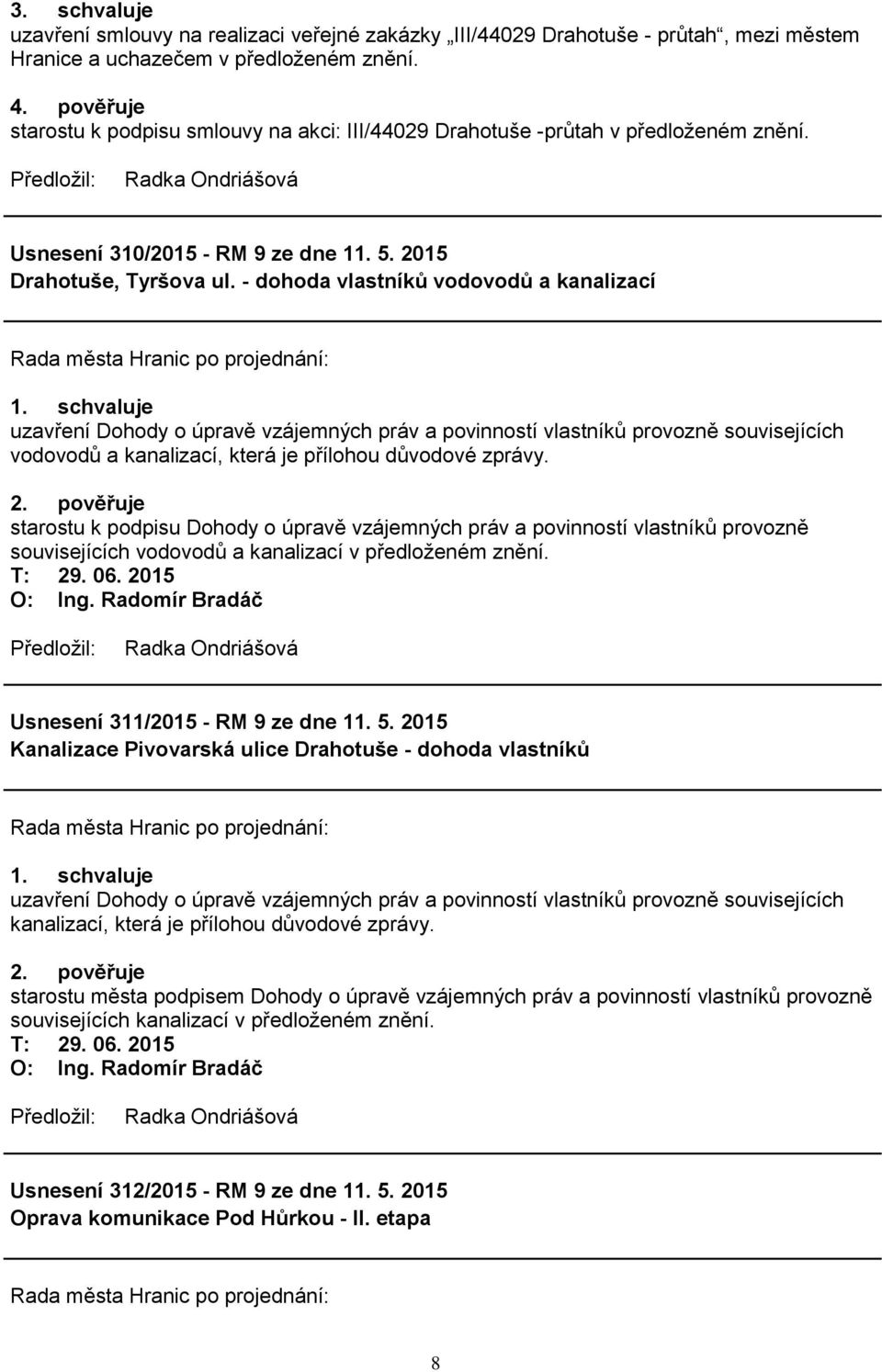 - dohoda vlastníků vodovodů a kanalizací uzavření Dohody o úpravě vzájemných práv a povinností vlastníků provozně souvisejících vodovodů a kanalizací, která je přílohou důvodové zprávy. 2.