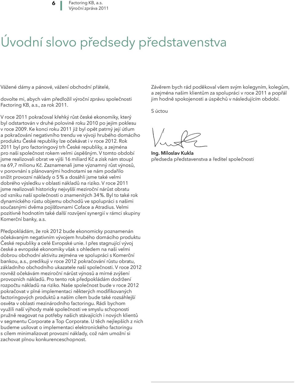 Ke konci roku 2011 již byl opět patrný její útlum a pokračování negativního trendu ve vývoji hrubého domácího produktu České republiky lze očekávat i v roce 2012.