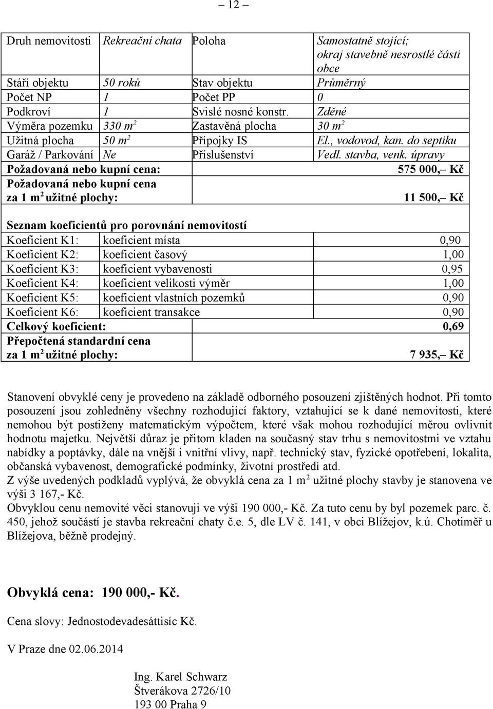 Zastavěná plocha Přípojky IS Příslušenství Seznam koeficientů pro porovnání nemovitostí Koeficient K: koeficient místa Koeficient K2: koeficient časový Koeficient K3: koeficient vybavenosti