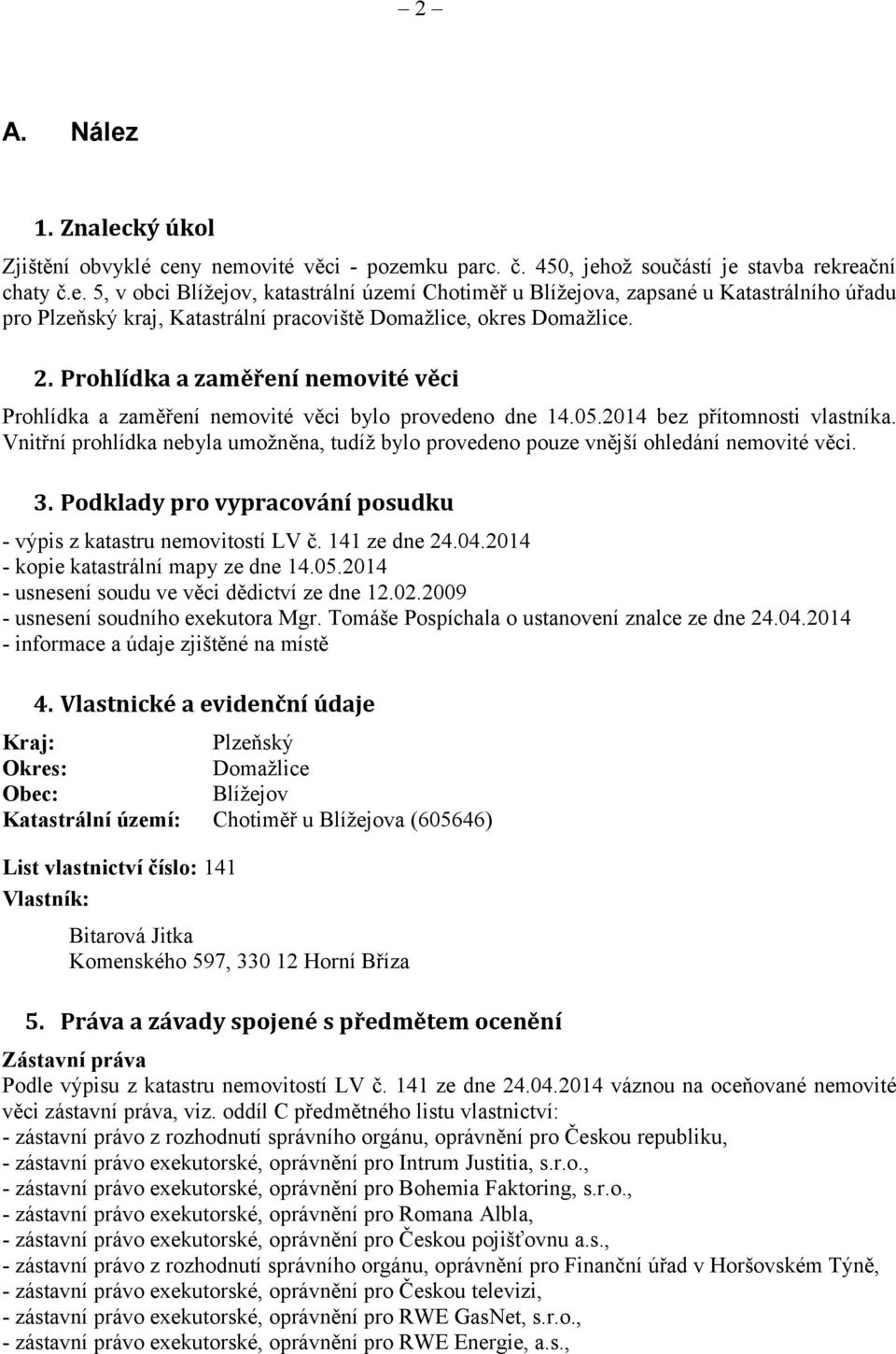 Vnitřní prohlídka nebyla umožněna, tudíž bylo provedeno pouze vnější ohledání nemovité věci. 3. Podklady pro vypracování posudku - výpis z katastru nemovitostí LV č. 4 ze dne 24.04.