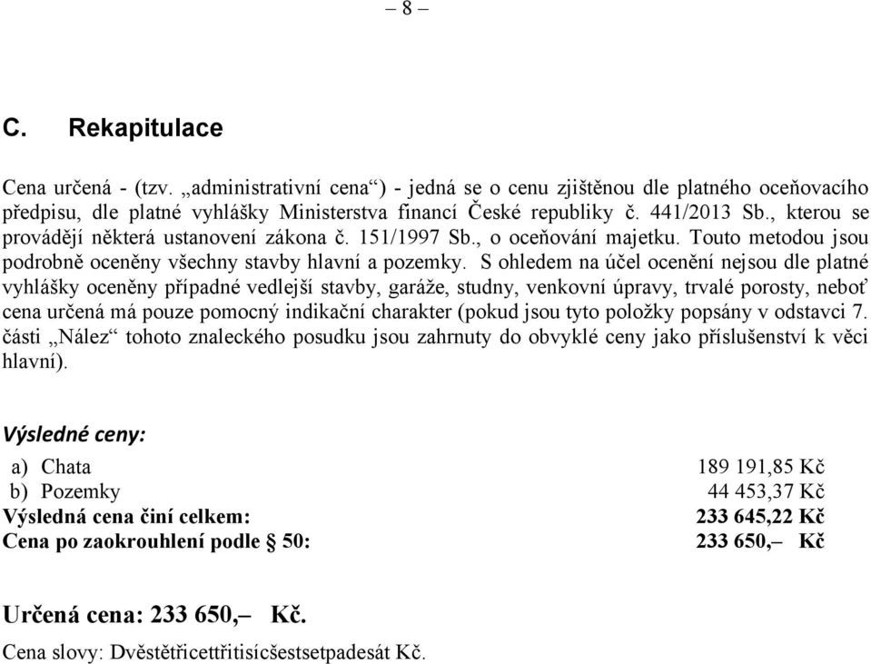 S ohledem na účel ocenění nejsou dle platné vyhlášky oceněny případné vedlejší stavby, garáže, studny, venkovní úpravy, trvalé porosty, neboť cena určená má pouze pomocný indikační charakter (pokud