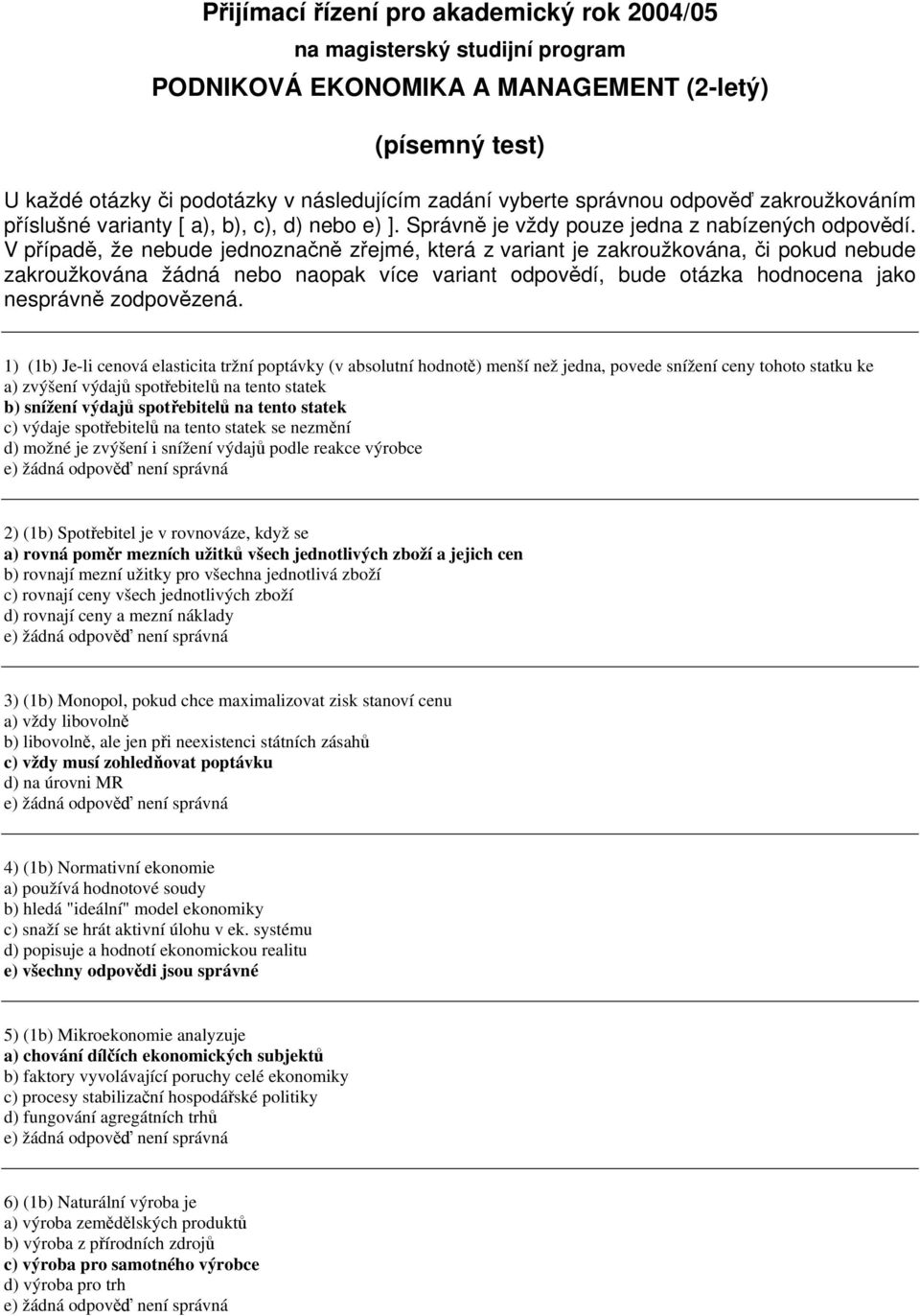 V říadě, že nebude jednoznačně zřejmé, která z variant je zakroužkována, či okud nebude zakroužkována žádná nebo naoak více variant odovědí, bude otázka hodnocena jako nesrávně zodovězená.