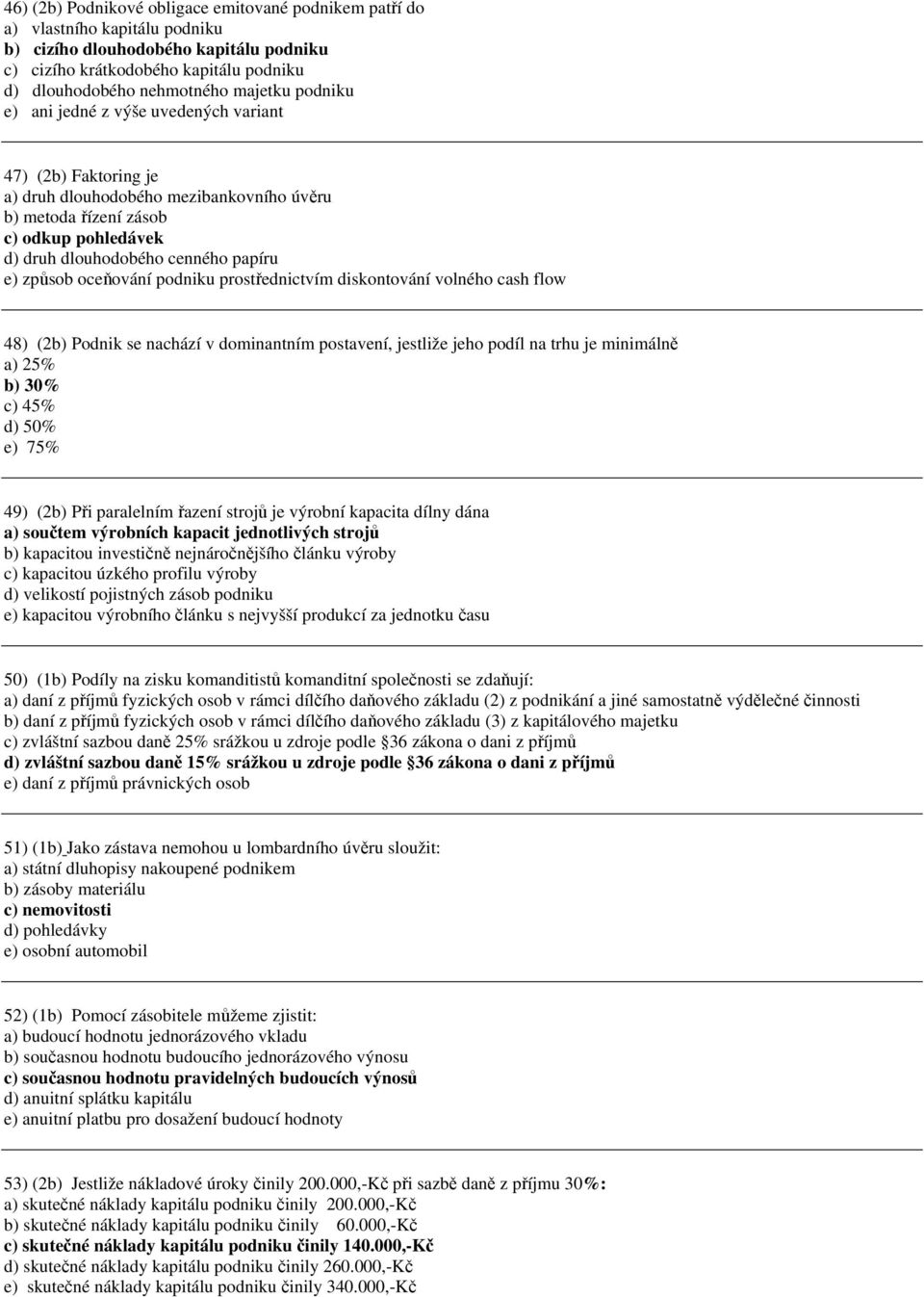 odniku rostřednictvím diskontování volného cash flow 48) (2b) Podnik se nachází v dominantním ostavení, jestliže jeho odíl na trhu je minimálně a) 25% b) % c) 45% d) 5% e) 75% 49) (2b) Při aralelním