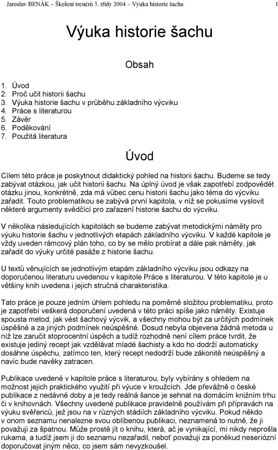 Na úplný úvod je však zapotřebí zodpovědět otázku jinou, konkrétně, zda má vůbec cenu historii šachu jako téma do výcviku zařadit.