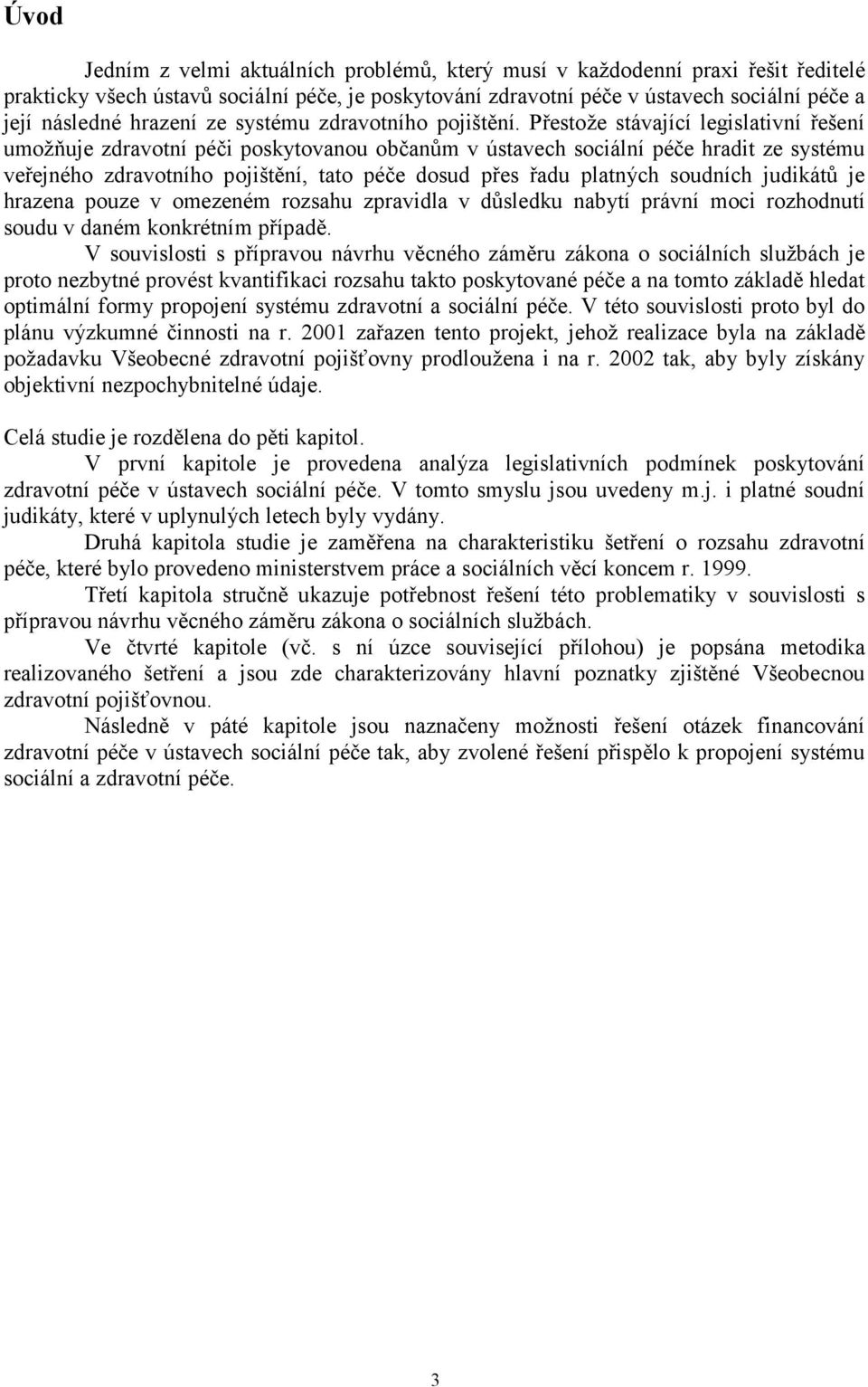 Přestože stávající legislativní řešení umožňuje zdravotní péči poskytovanou občanům v ústavech sociální péče hradit ze systému veřejného zdravotního pojištění, tato péče dosud přes řadu platných