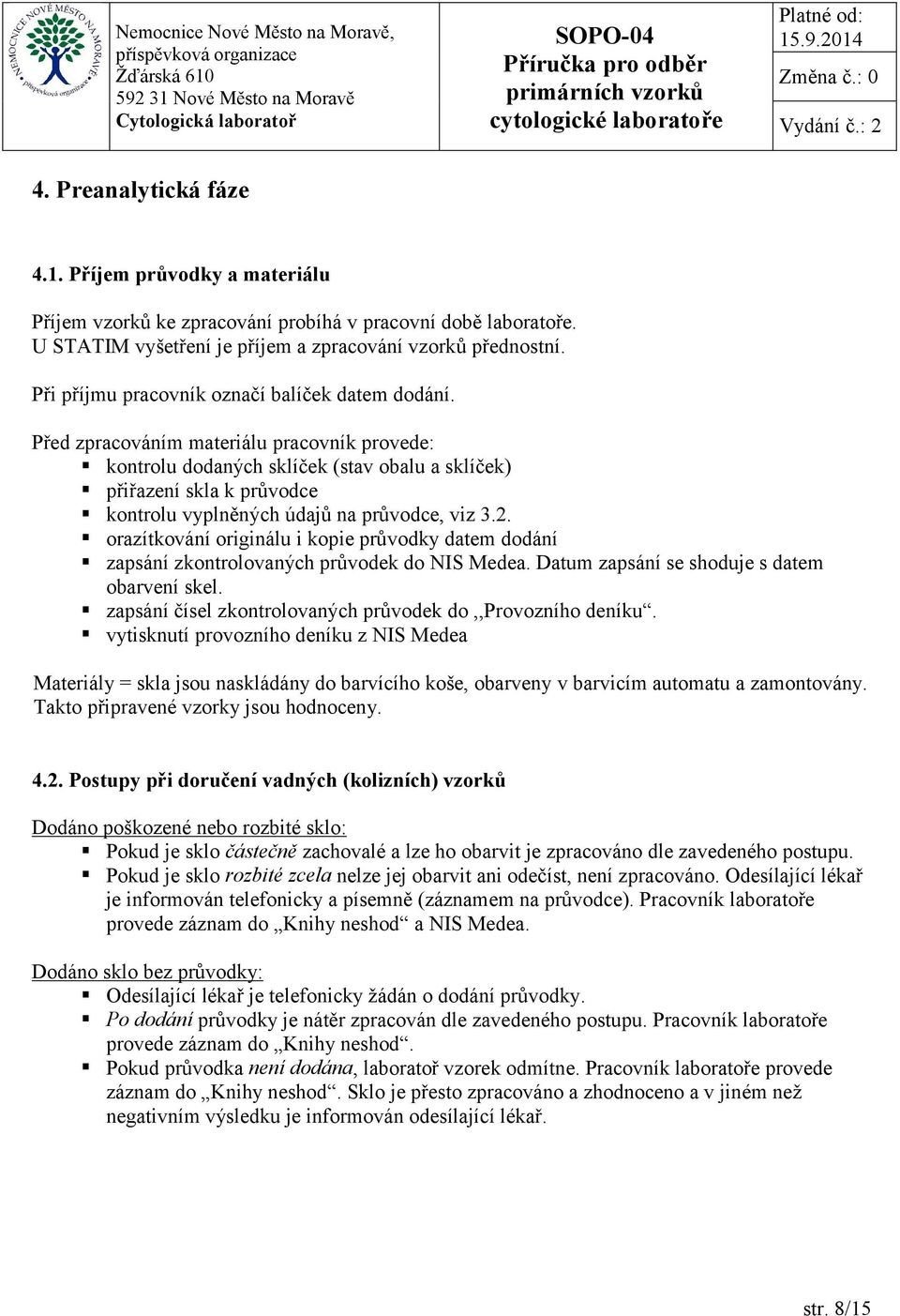 Před zpracováním materiálu pracovník provede: kontrolu dodaných sklíček (stav obalu a sklíček) přiřazení skla k průvodce kontrolu vyplněných údajů na průvodce, viz 3.2.