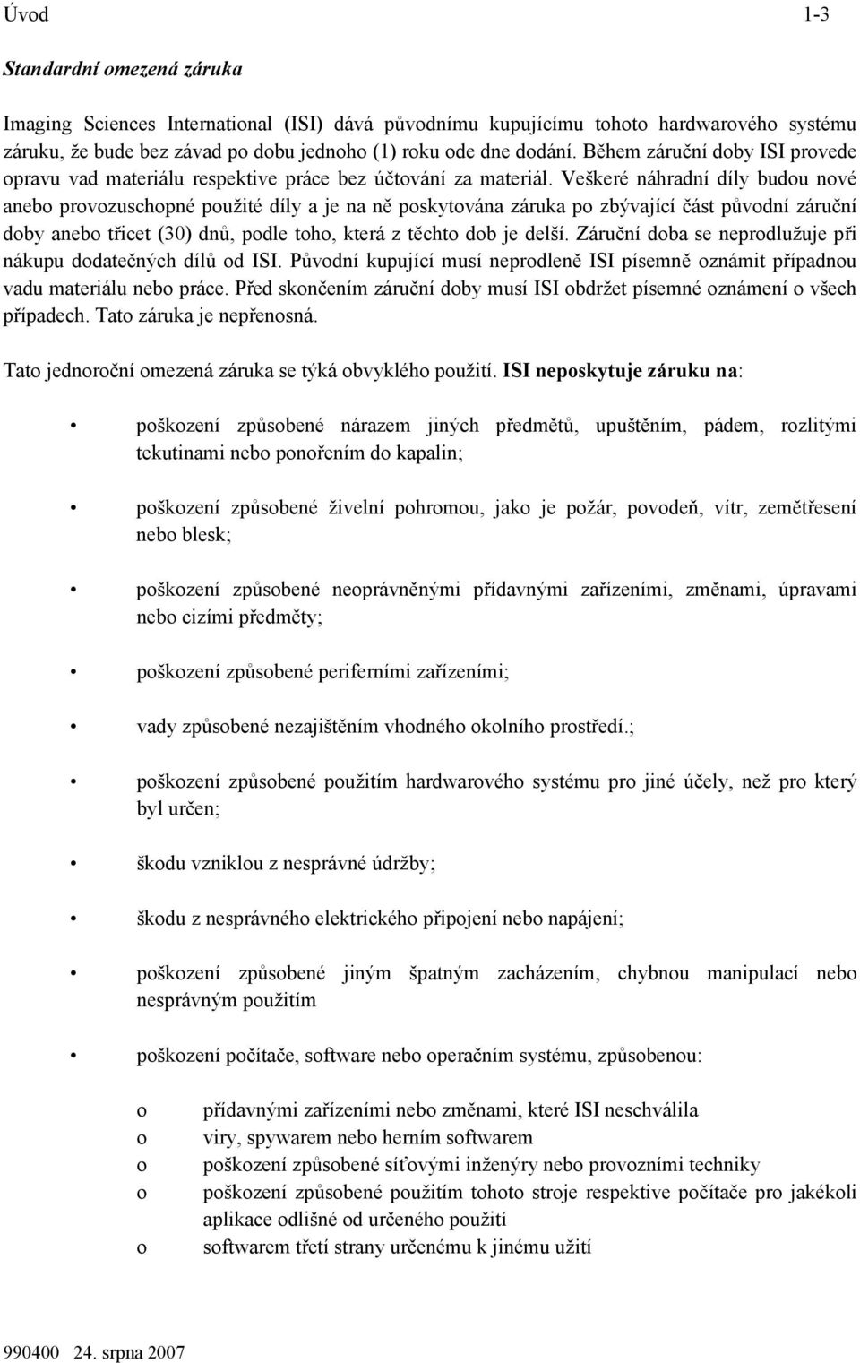Veškeré náhradní díly budou nové anebo provozuschopné použité díly a je na ně poskytována záruka po zbývající část původní záruční doby anebo třicet (30) dnů, podle toho, která z těchto dob je delší.
