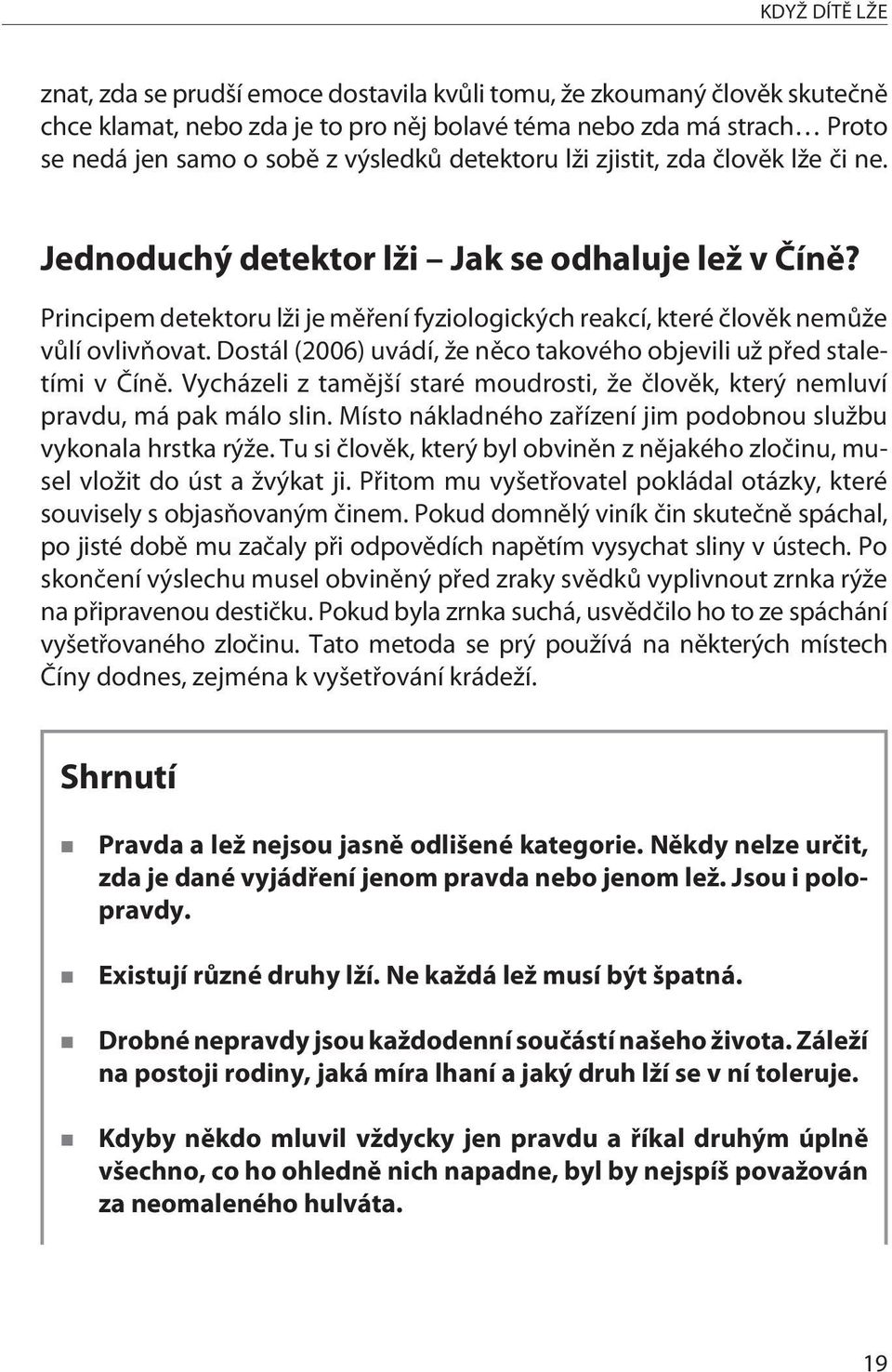 Dostál (2006) uvádí, že nìco takového objevili už pøed staletími v Èínì. Vycházeli z tamìjší staré moudrosti, že èlovìk, který nemluví pravdu, má pak málo slin.