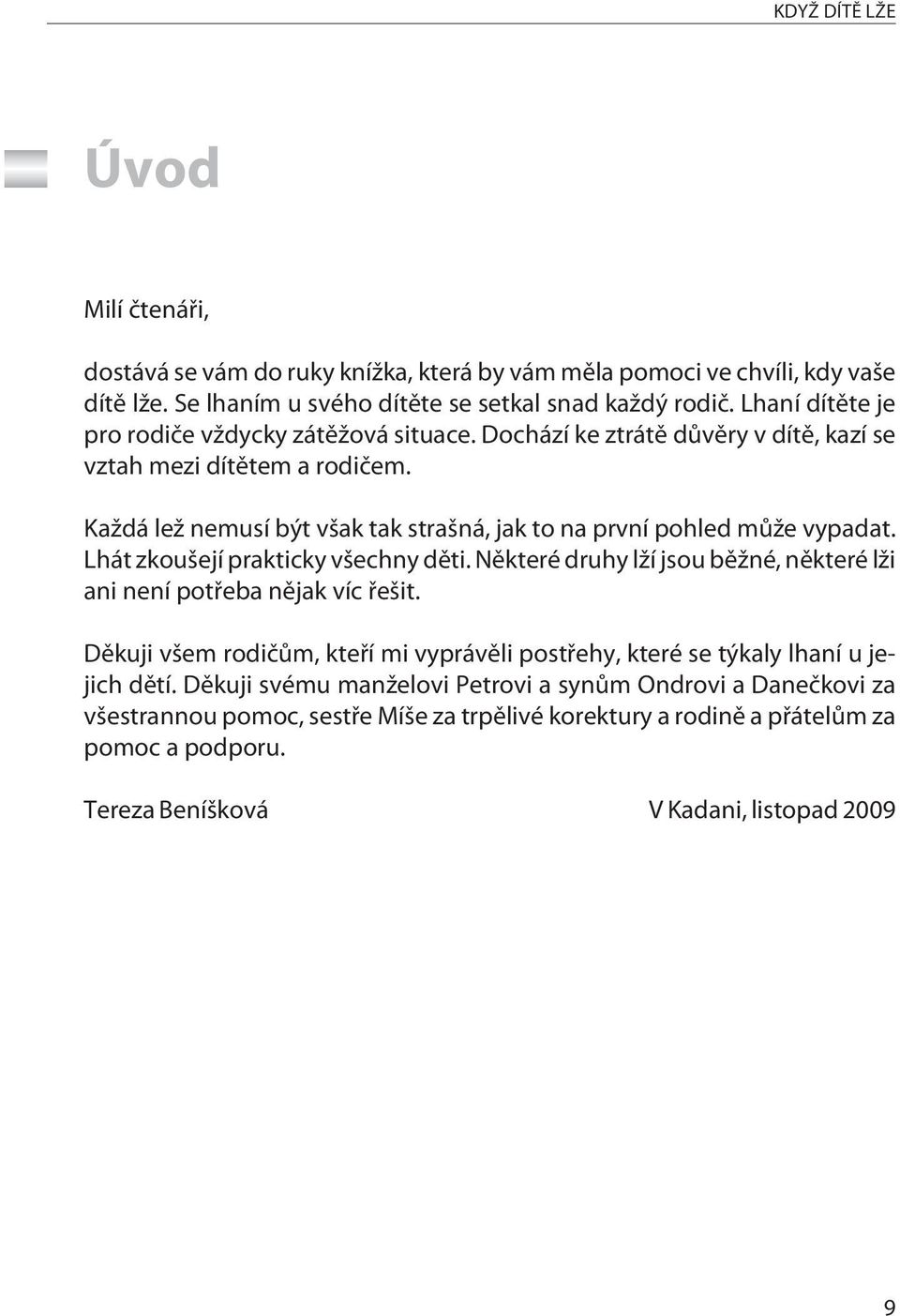 Každá lež nemusí být však tak strašná, jak to na první pohled mùže vypadat. Lhát zkoušejí prakticky všechny dìti. Nìkteré druhy lží jsou bìžné, nìkteré lži ani není potøeba nìjak víc øešit.