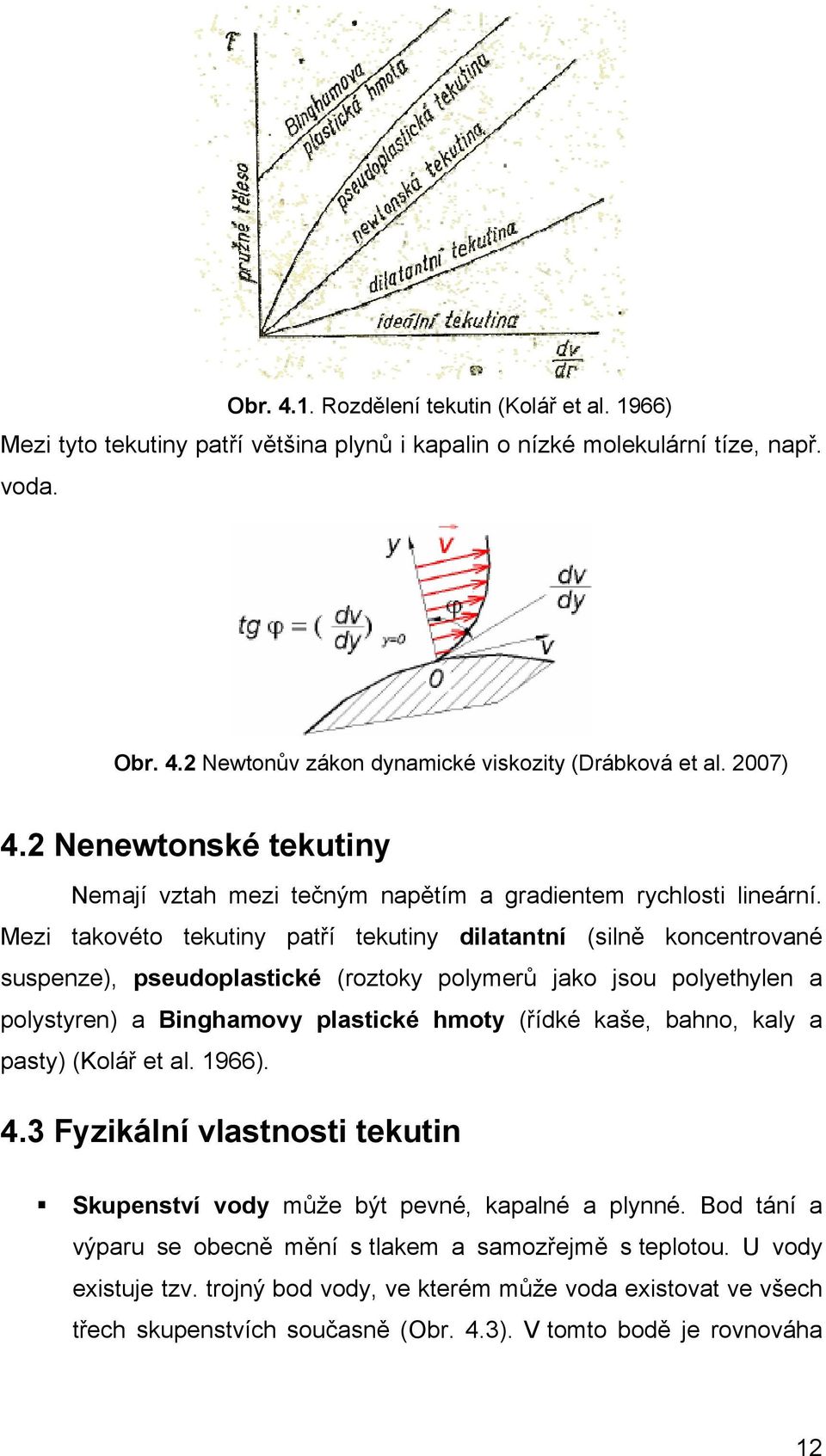 Mezi takoéto tekutiny patří tekutiny dilatantní (silně koncentroané suspenze), pseudoplastické (roztoky polymerů jako jsou polyethylen a polystyren) a Binghamoy plastické hmoty (řídké kaše, bahno,