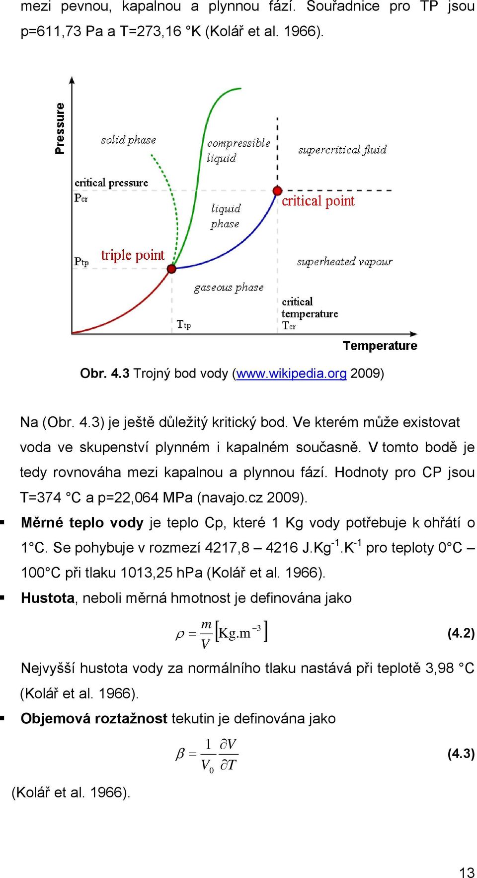 Měrné teplo ody je teplo Cp, které 1 Kg ody potřebuje k ohřátí o 1 C. Se pohybuje rozmezí 417,8 416 J.Kg -1.K -1 pro teploty 0 C 100 C při tlaku 1013,5 hpa (Kolář et al. 1966).