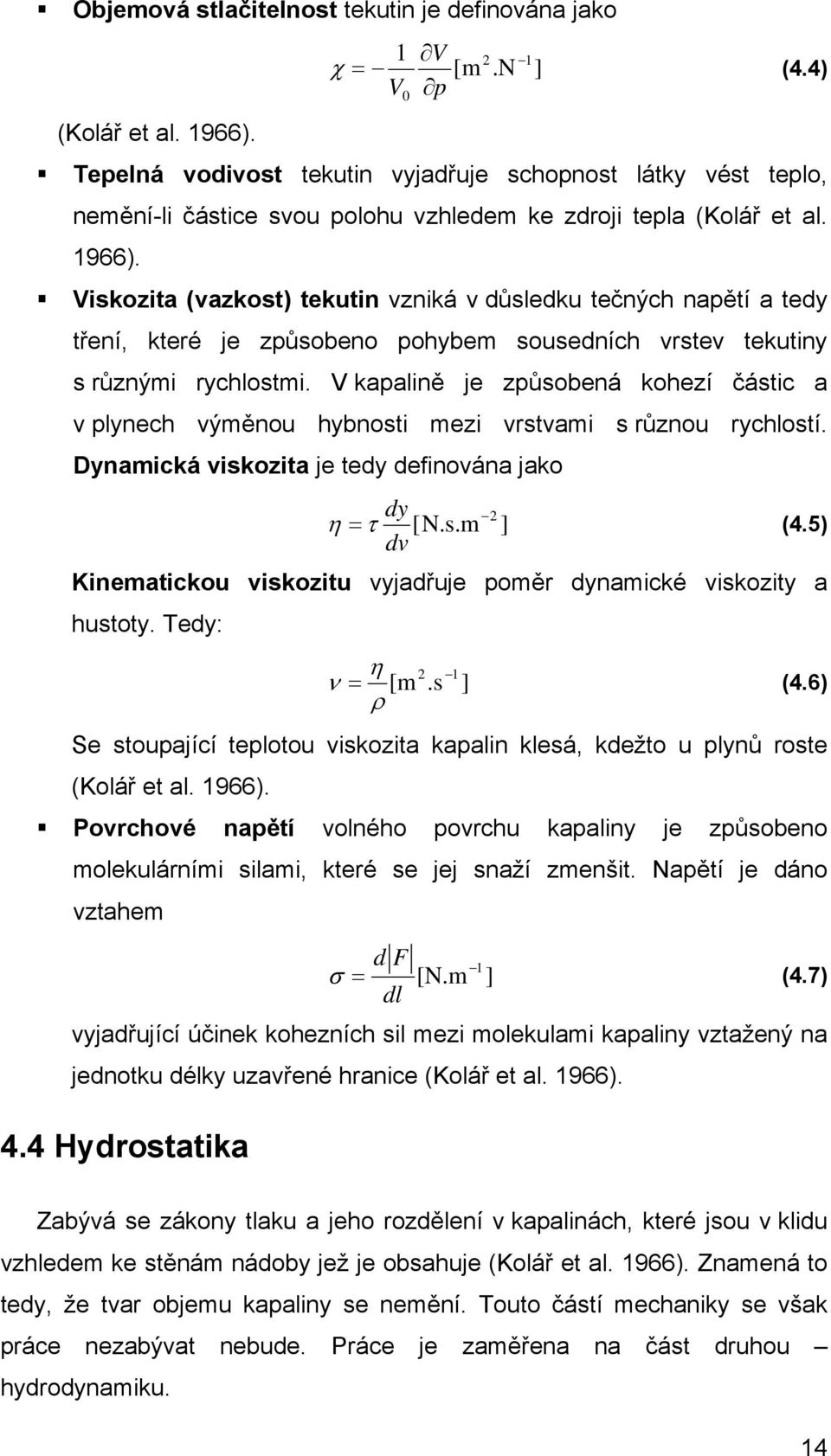 Viskozita (azkost) tekutin zniká důsledku tečných napětí a tedy tření, které je způsobeno pohybem sousedních rste tekutiny s různými rychlostmi.