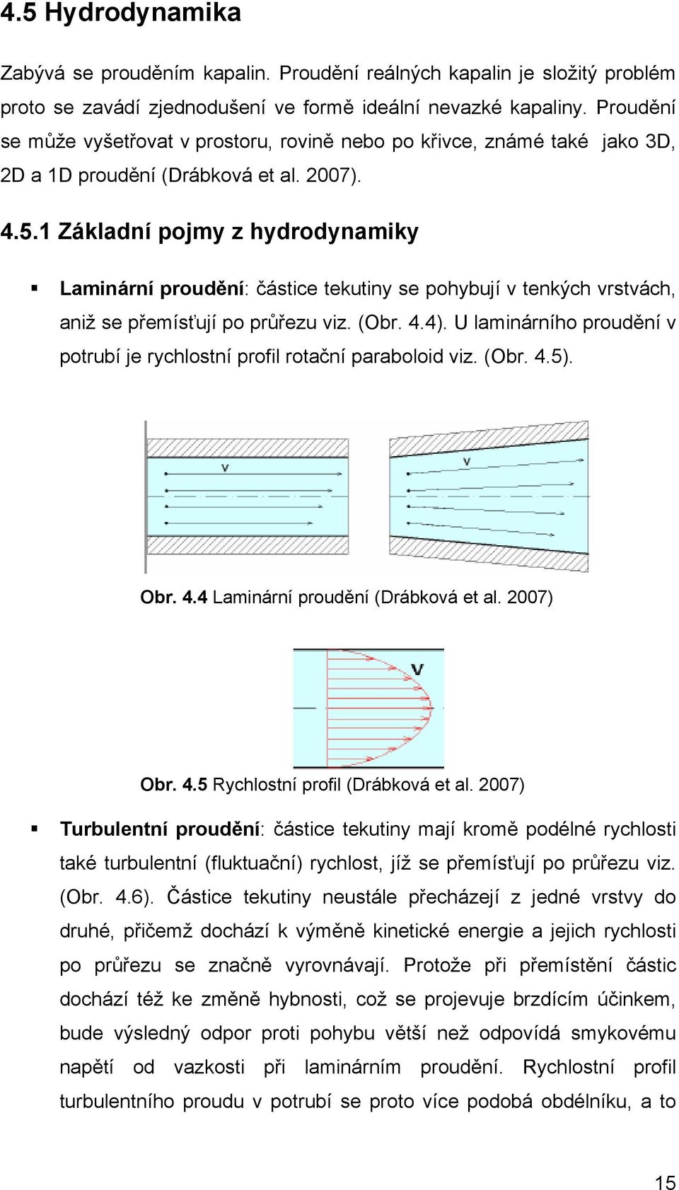 1 Základní pojmy z hydrodynamiky Laminární proudění: částice tekutiny se pohybují tenkých rstách, aniž se přemísťují po průřezu iz. (Obr. 4.4).