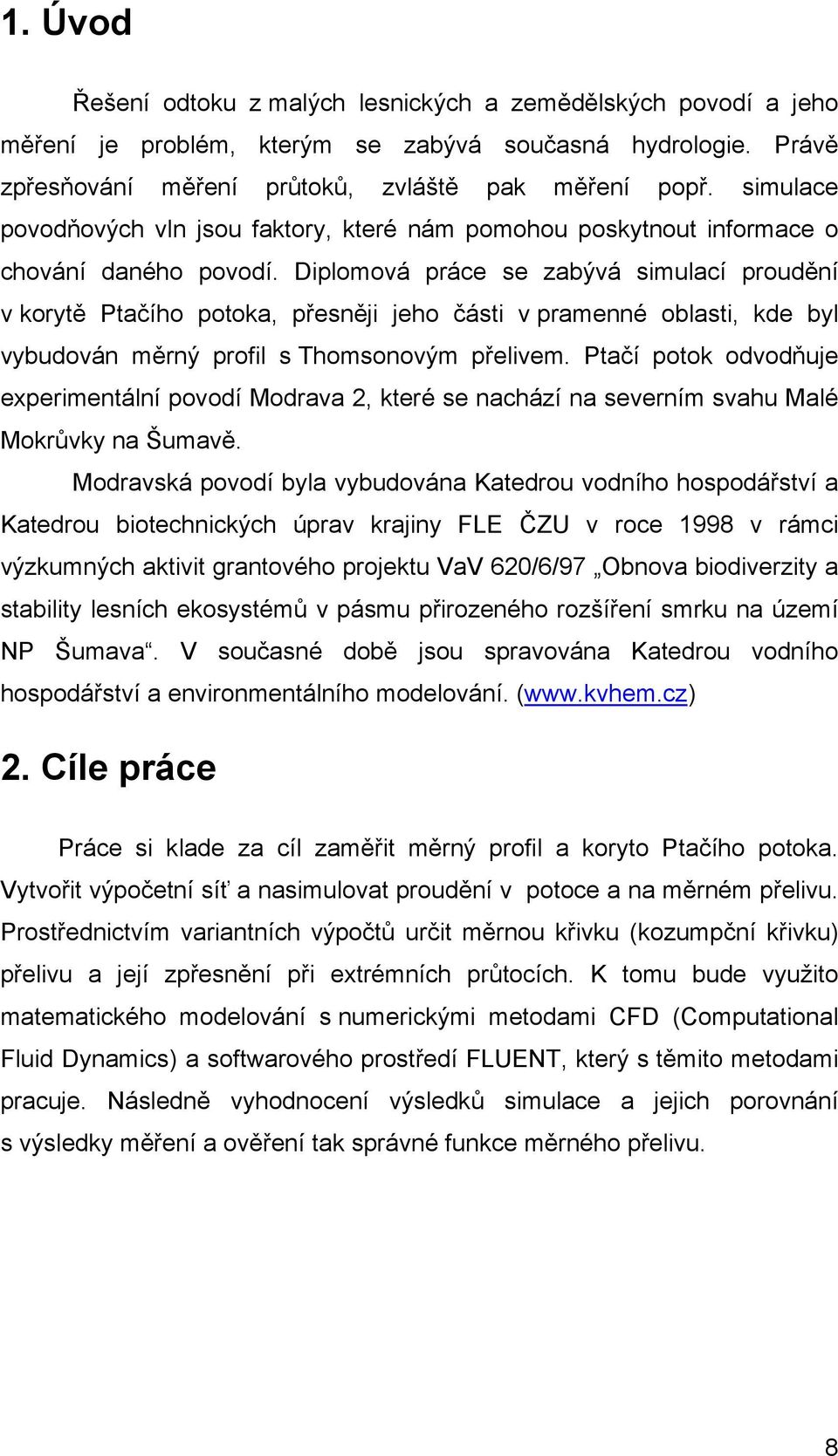 Diplomoá práce se zabýá simulací proudění korytě Ptačího potoka, přesněji jeho části pramenné oblasti, kde byl ybudoán měrný profil s Thomsonoým přeliem.