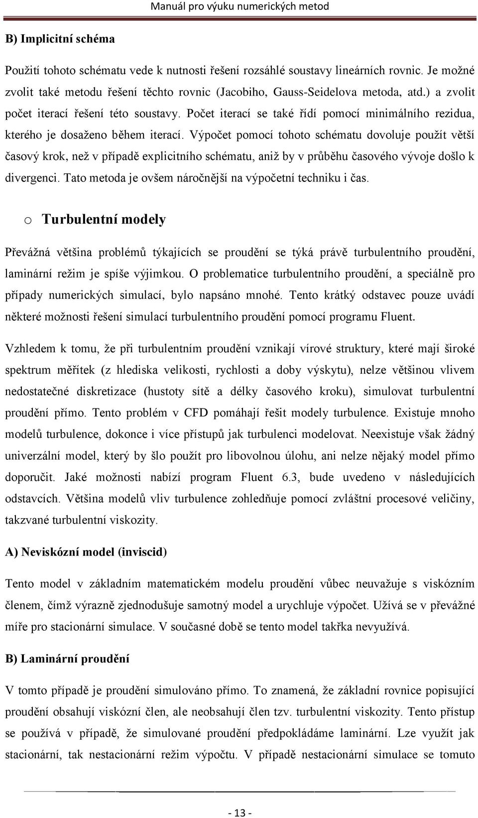 Výpočet pomocí tohoto schématu dovoluje pouţít větší časový krok, neţ v případě explicitního schématu, aniţ by v průběhu časového vývoje došlo k divergenci.