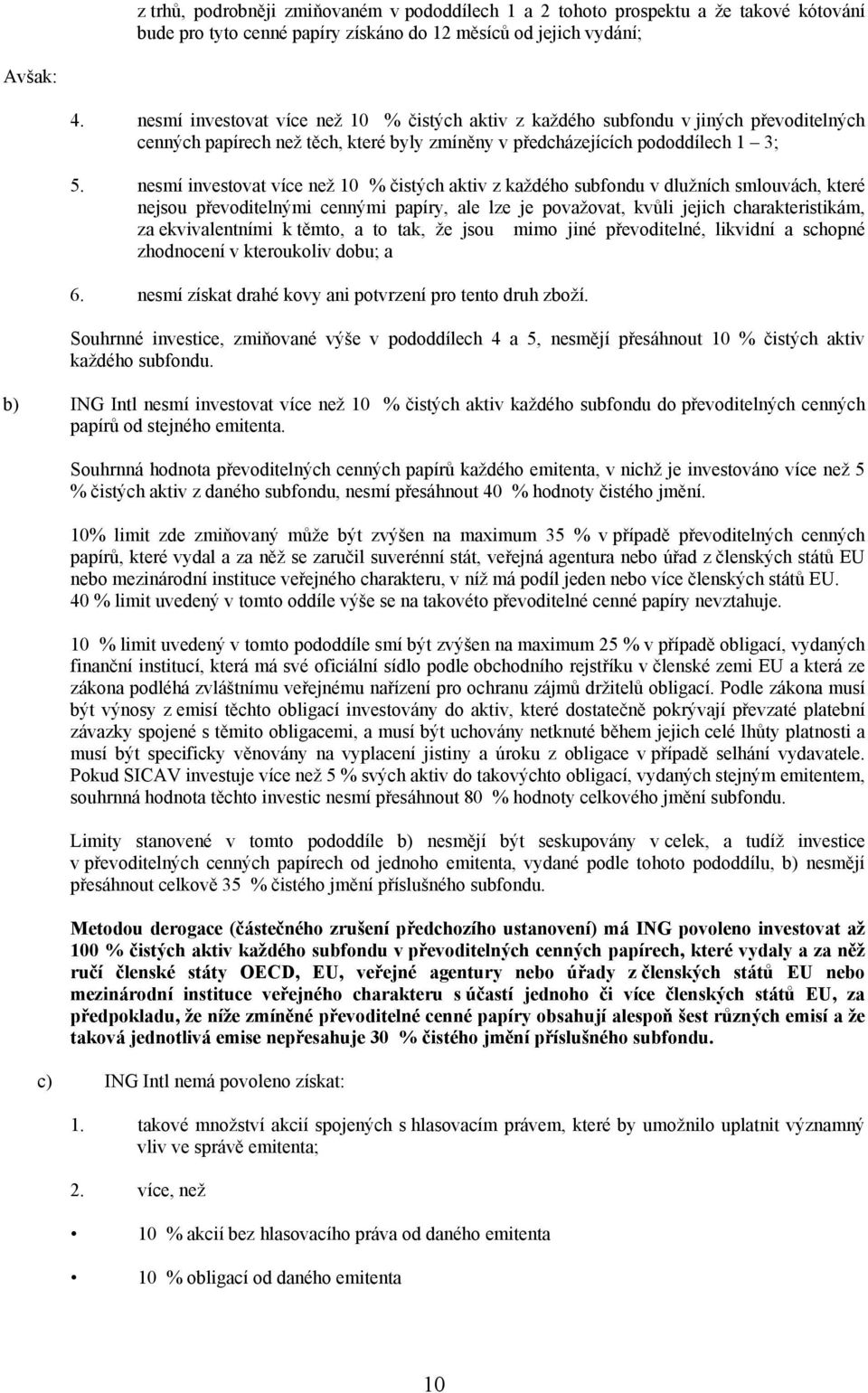 nesmí investovat více než 10 % čistých aktiv z každého subfondu v dlužních smlouvách, které nejsou převoditelnými cennými papíry, ale lze je považovat, kvůli jejich charakteristikám, za