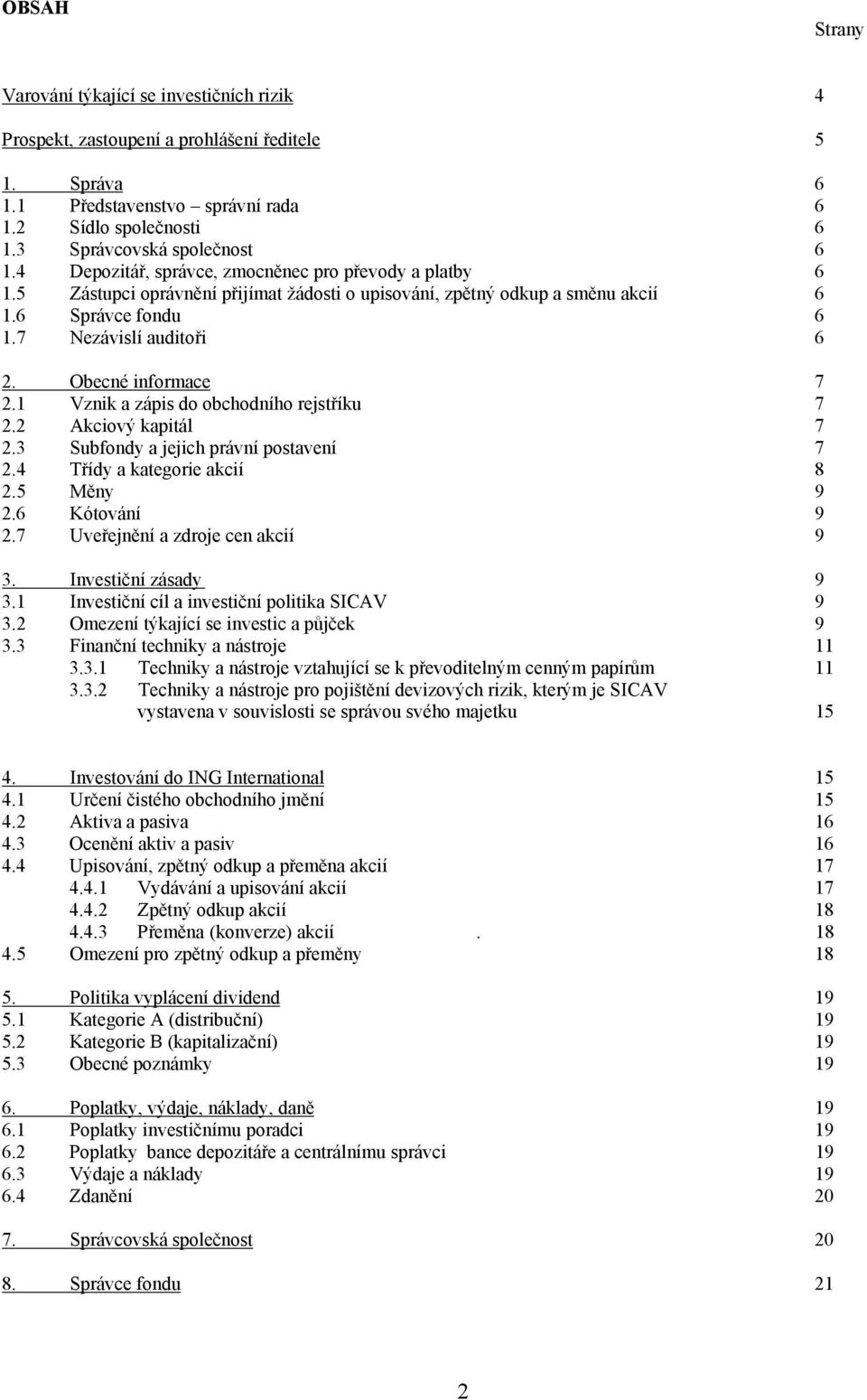 7 Nezávislí auditoři 6 2. Obecné informace 7 2.1 Vznik a zápis do obchodního rejstříku 7 2.2 Akciový kapitál 7 2.3 Subfondy a jejich právní postavení 7 2.4 Třídy a kategorie akcií 8 2.5 Měny 9 2.