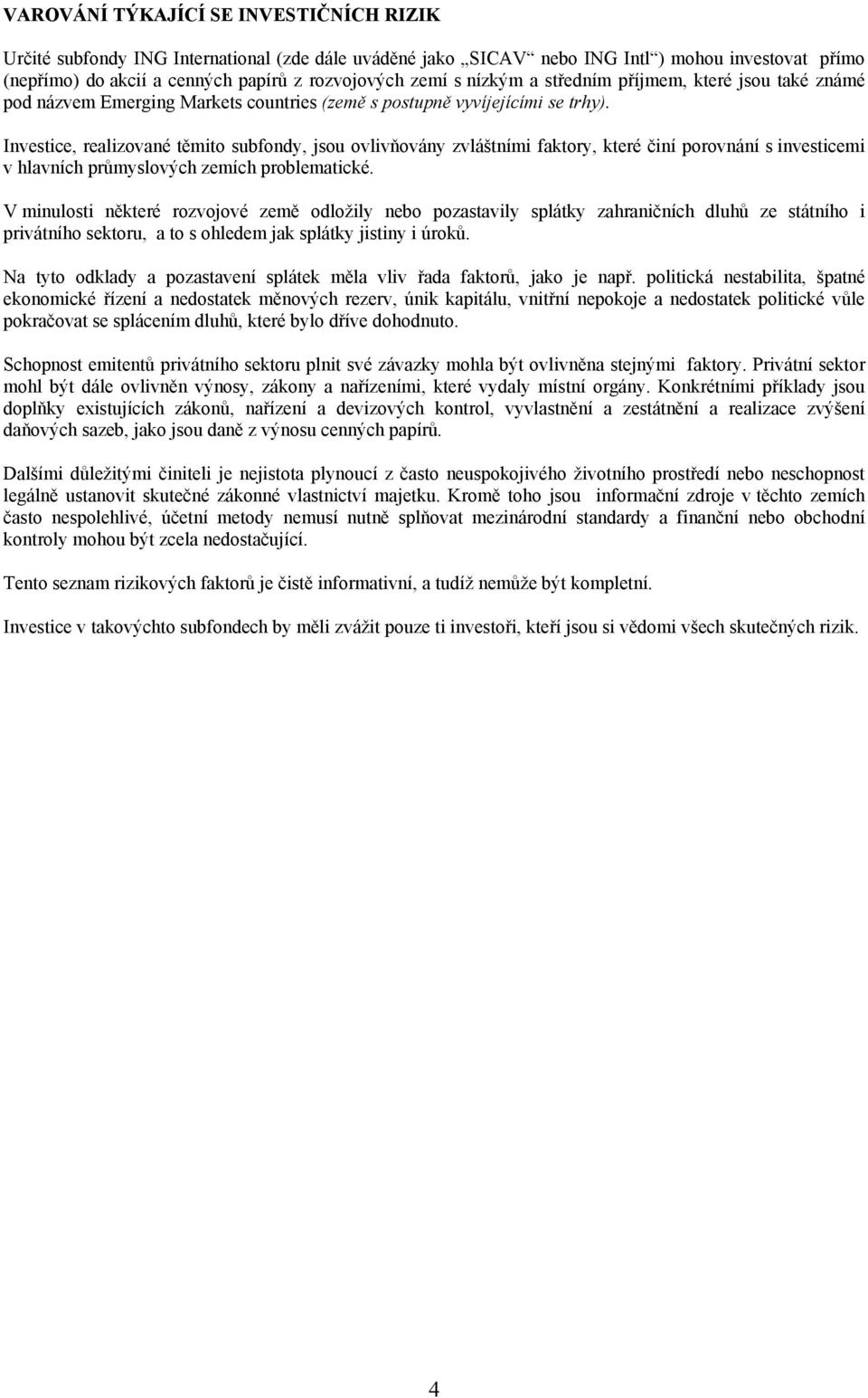 Investice, realizované těmito subfondy, jsou ovlivňovány zvláštními faktory, které činí porovnání s investicemi v hlavních průmyslových zemích problematické.