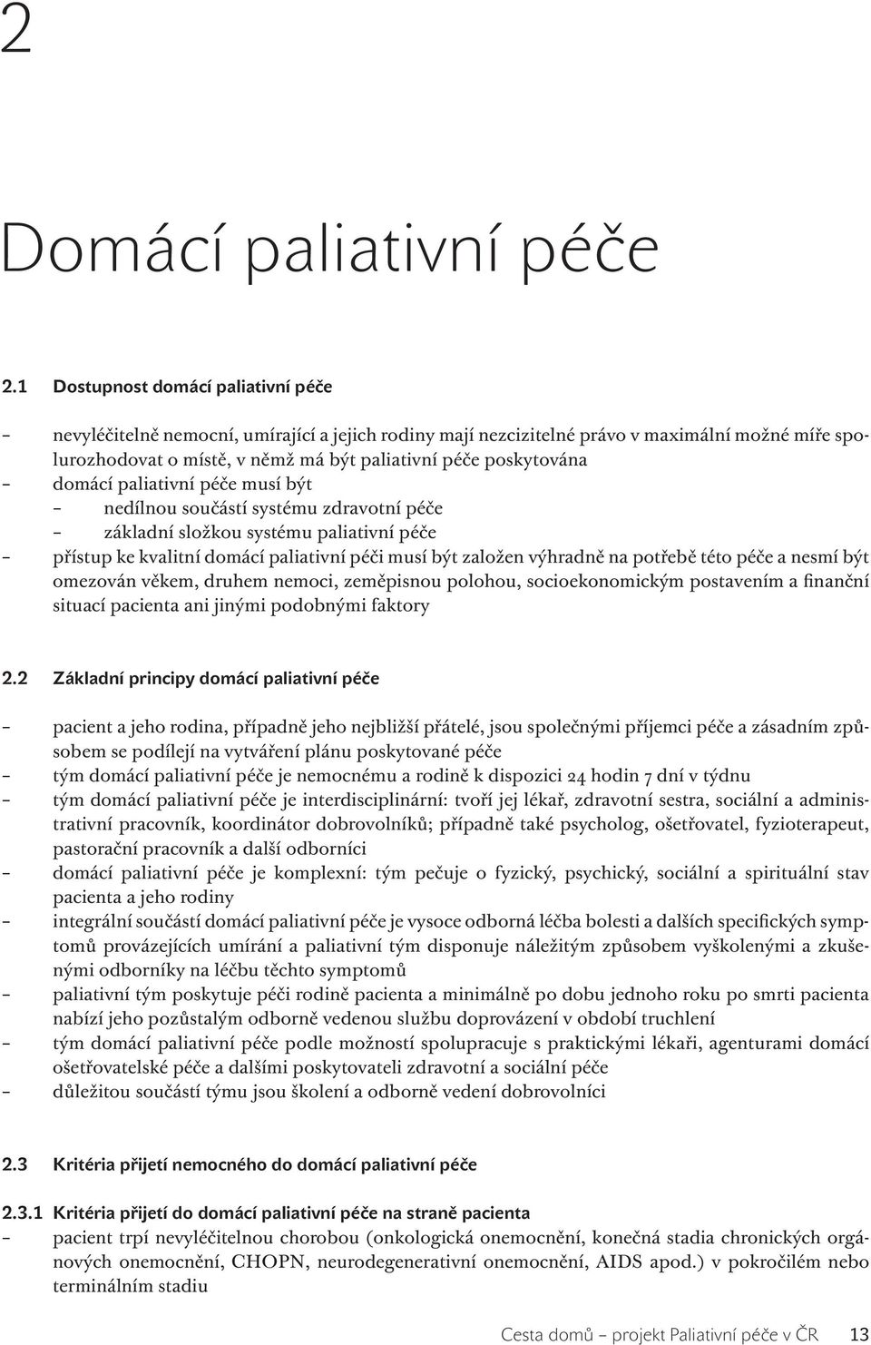 domácí paliativní péče musí být nedílnou součástí systému zdravotní péče základní složkou systému paliativní péče přístup ke kvalitní domácí paliativní péči musí být založen výhradně na potřebě této