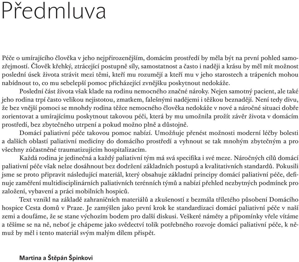 mohou nabídnout to, co mu sebelepší pomoc přicházející zvnějšku poskytnout nedokáže. Poslední část života však klade na rodinu nemocného značné nároky.