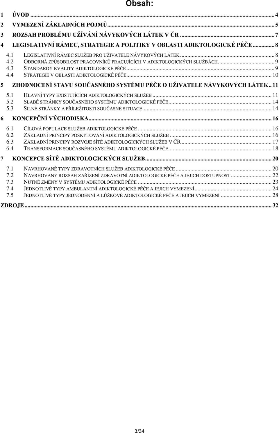 .. 10 5 ZHODNOCENÍ STAVU SOUČASNÉHO SYSTÉMU PÉČE O UŽIVATELE NÁVYKOVÝCH LÁTEK.. 11 5.1 HLAVNÍ TYPY EXISTUJÍCÍCH ADIKTOLOGICKÝCH SLUŽEB... 11 5.2 SLABÉ STRÁNKY SOUČASNÉHO SYSTÉMU ADIKTOLOGICKÉ PÉČE.