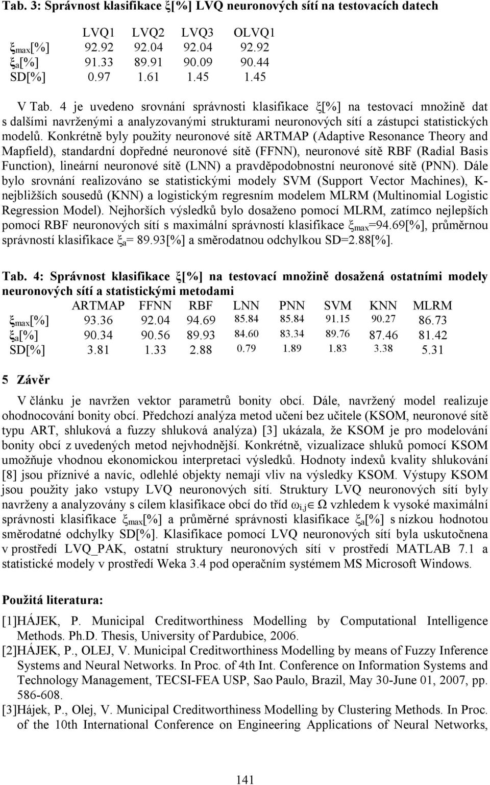 Konkrétně byly použity neuronové sítě ARTMAP (Adaptive Resonance Theory and Mapfield), standardní dopředné neuronové sítě (FFNN), neuronové sítě RBF (Radial Basis Function), lineární neuronové sítě