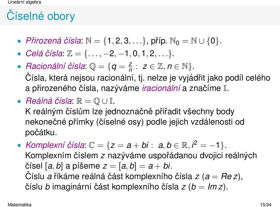 K reálným číslům lze jednoznačně přiřadit všechny body nekonečné přímky (číselné osy) podle jejich vzdálenosti od počátku. Komplexní čísla: C = {z = a + bi : a, b R, i 2 = 1}.