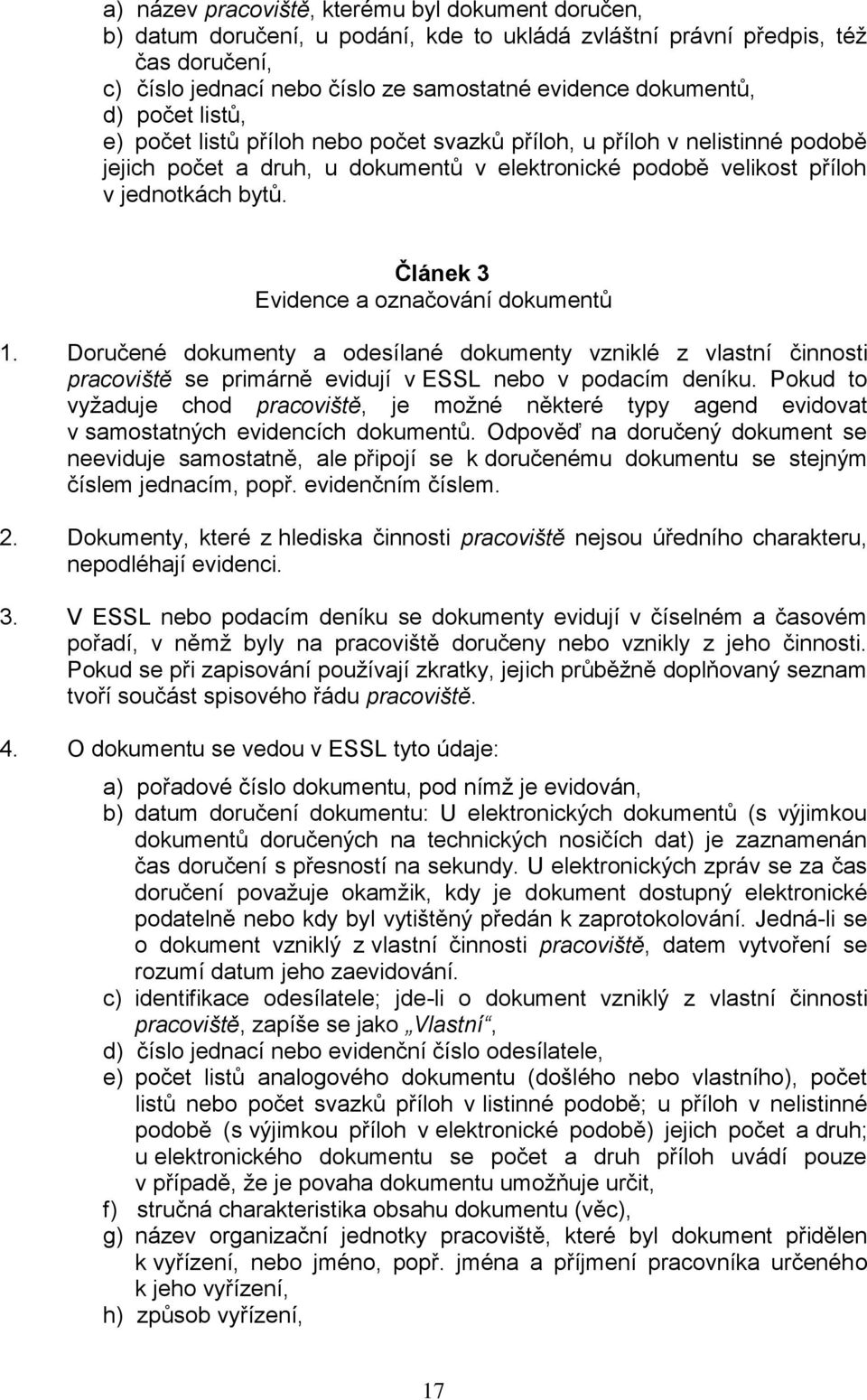 Článek 3 Evidence a označování dokumentů 1. Doručené dokumenty a odesílané dokumenty vzniklé z vlastní činnosti pracoviště se primárně evidují v ESSL nebo v podacím deníku.