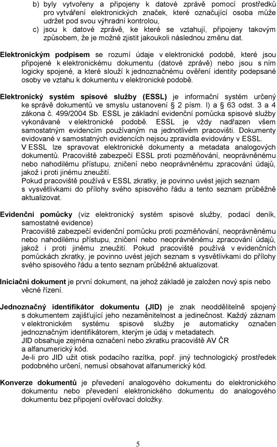 Elektronickým podpisem se rozumí údaje v elektronické podobě, které jsou připojené k elektronickému dokumentu (datové zprávě) nebo jsou s ním logicky spojené, a které slouží k jednoznačnému ověření