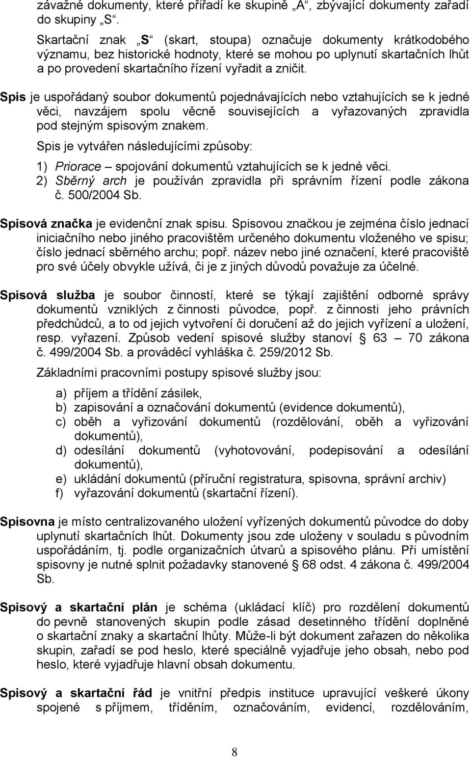 Spis je uspořádaný soubor dokumentů pojednávajících nebo vztahujících se k jedné věci, navzájem spolu věcně souvisejících a vyřazovaných zpravidla pod stejným spisovým znakem.