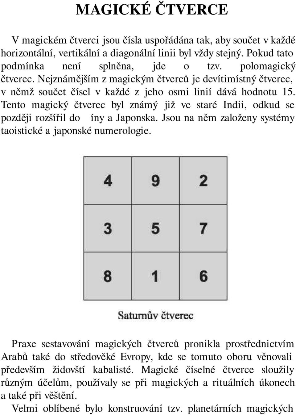 Tento magický čtverec byl známý již ve staré Indii, odkud se později rozšířil do Číny a Japonska. Jsou na něm založeny systémy taoistické a japonské numerologie.