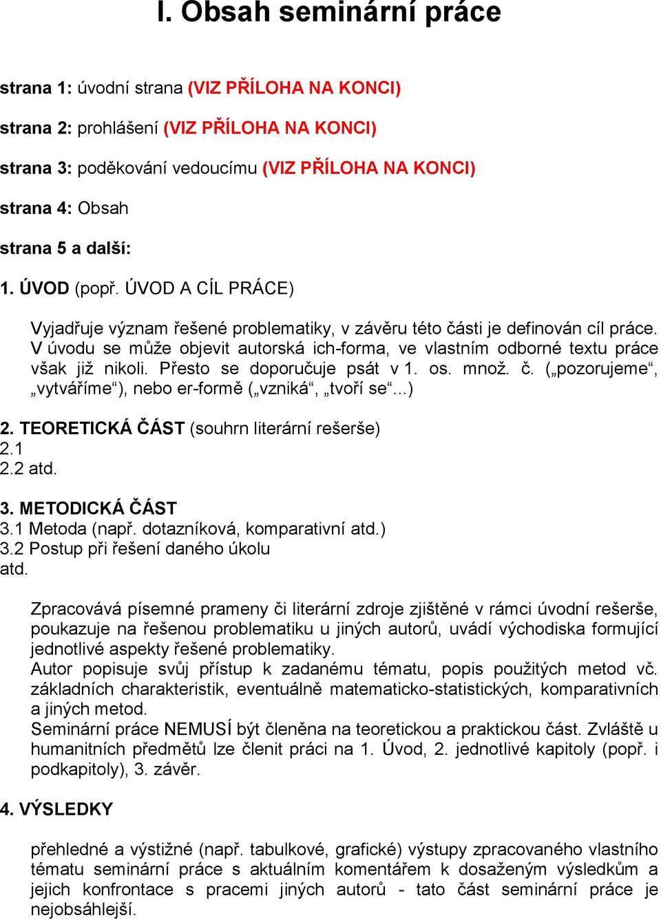 V úvodu se může objevit autorská ich-forma, ve vlastním odborné textu práce však již nikoli. Přesto se doporučuje psát v 1. os. množ. č. ( pozorujeme, vytváříme ), nebo er-formě ( vzniká, tvoří se.