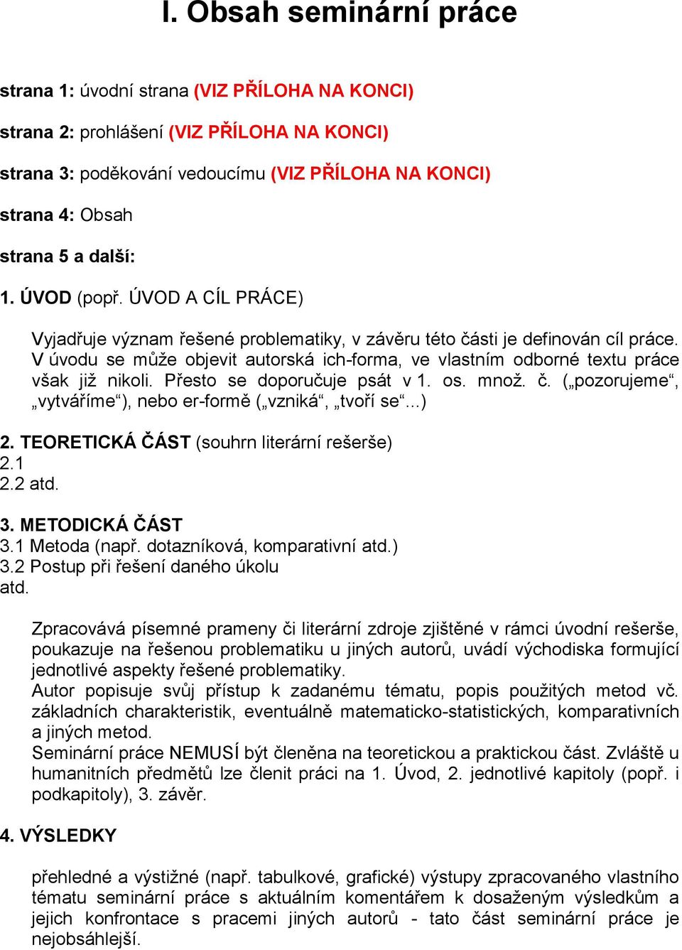 V úvodu se může objevit autorská ich-forma, ve vlastním odborné textu práce však již nikoli. Přesto se doporučuje psát v 1. os. množ. č. ( pozorujeme, vytváříme ), nebo er-formě ( vzniká, tvoří se.