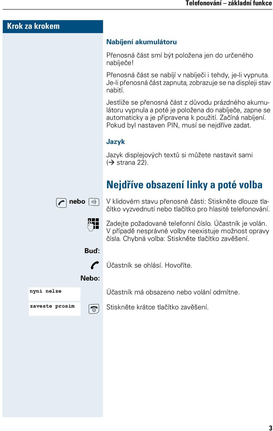 Jestliže se přenosná část z důvodu prázdného akumulátoru vypnula a poté je položena do nabíječe, zapne se automaticky a je připravena k použití. Začíná nabíjení.