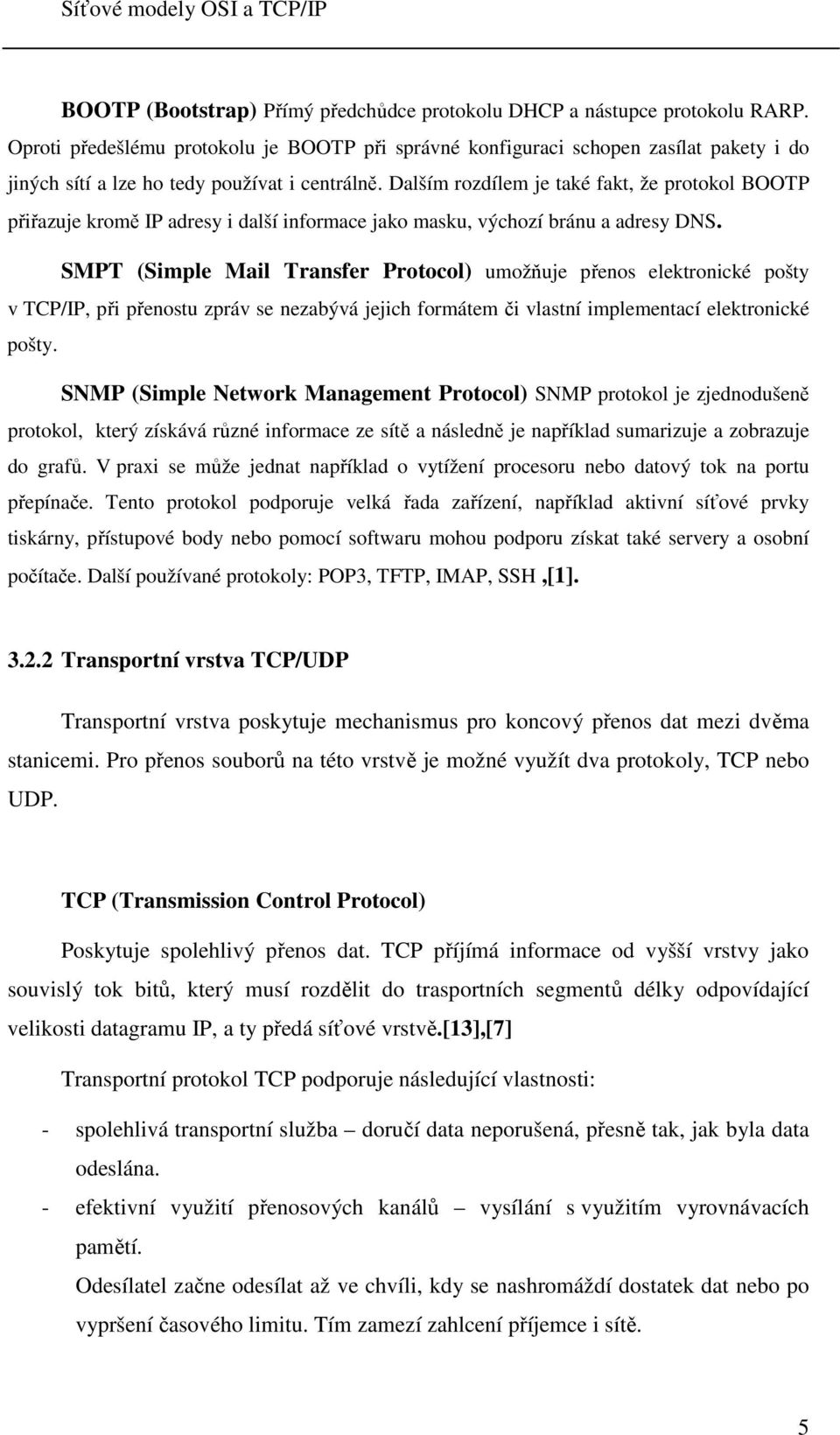 Dalším rozdílem je také fakt, že protokol BOOTP přiřazuje kromě IP adresy i další informace jako masku, výchozí bránu a adresy DNS.