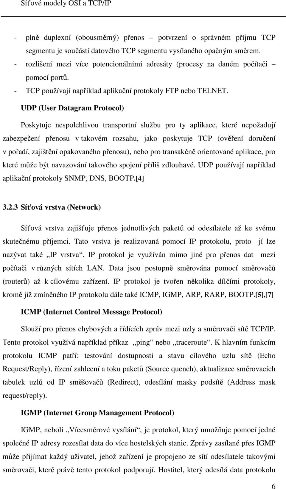 UDP (User Datagram Protocol) Poskytuje nespolehlivou transportní službu pro ty aplikace, které nepožadují zabezpečení přenosu v takovém rozsahu, jako poskytuje TCP (ověření doručení v pořadí,